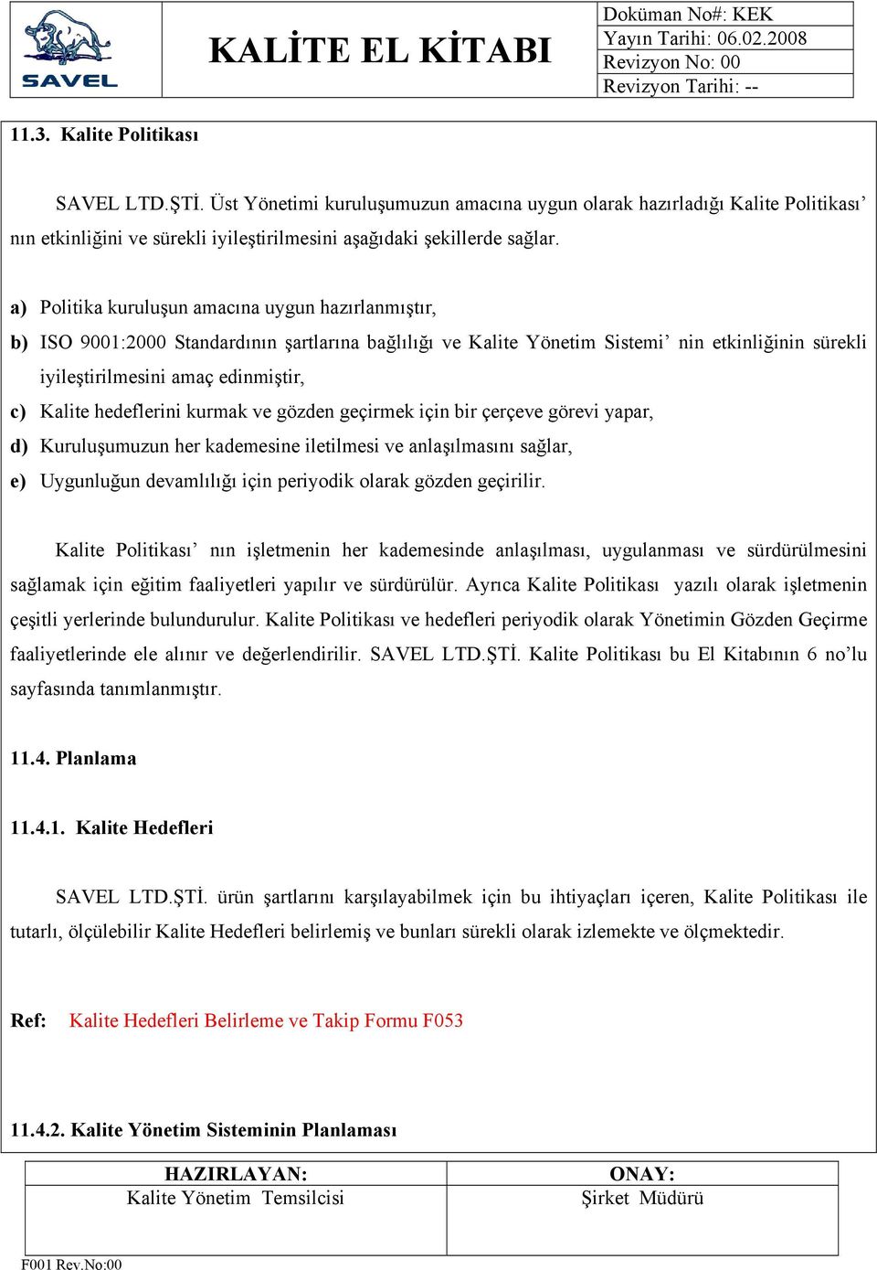 hedeflerini kurmak ve gözden geçirmek için bir çerçeve görevi yapar, d) Kuruluşumuzun her kademesine iletilmesi ve anlaşılmasını sağlar, e) Uygunluğun devamlılığı için periyodik olarak gözden