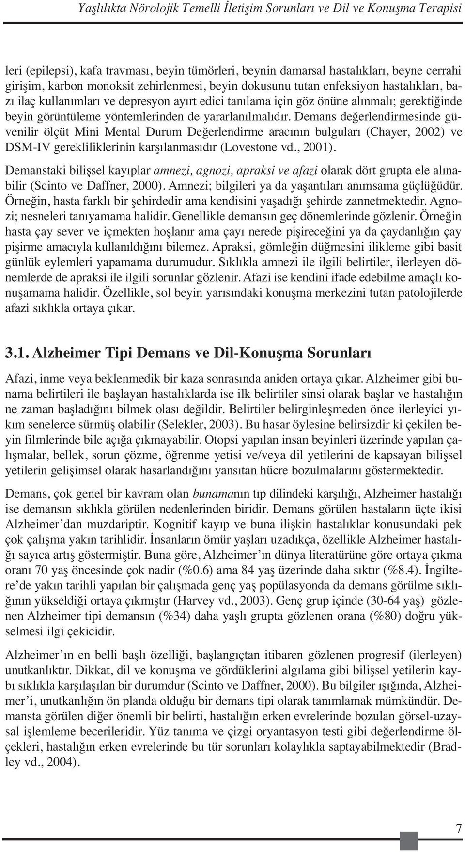 yararlanılmalıdır. Demans değerlendirmesinde güvenilir ölçüt Mini Mental Durum Değerlendirme aracının bulguları (Chayer, 2002) ve DSM-IV gerekliliklerinin karşılanmasıdır (Lovestone vd., 2001).