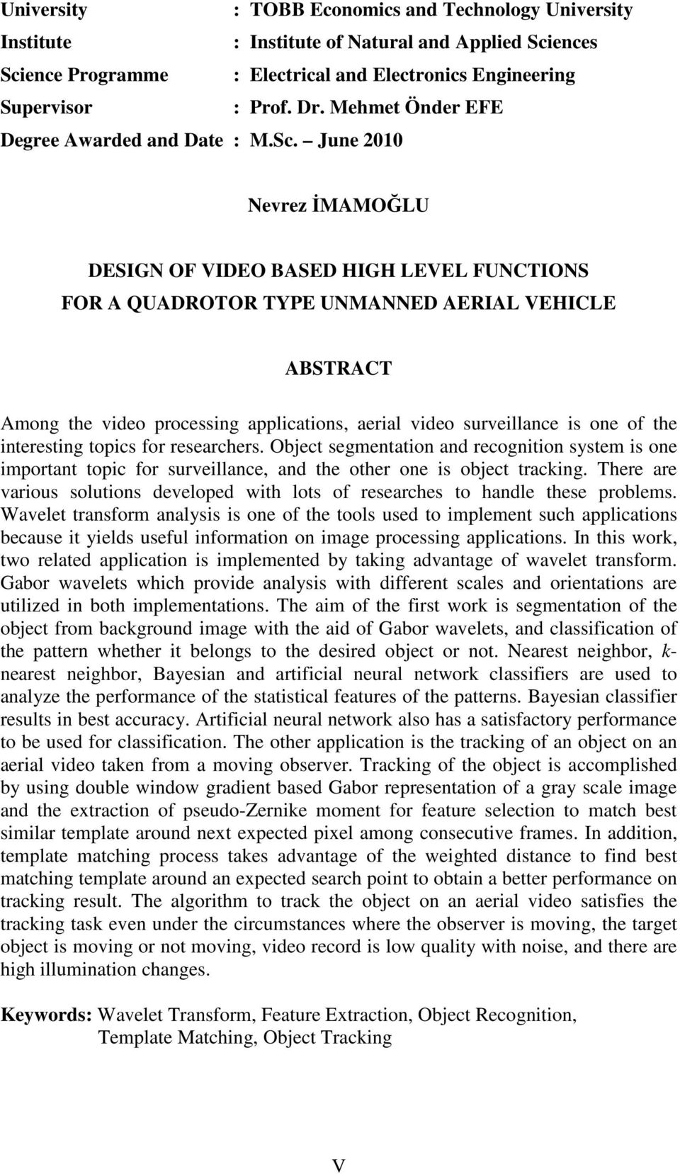 June 2010 Nevrez İMAMOĞLU DESIGN OF VIDEO BASED HIGH LEVEL FUNCTIONS FOR A QUADROTOR TYPE UNMANNED AERIAL VEHICLE ABSTRACT Among the video processing applications, aerial video surveillance is one of