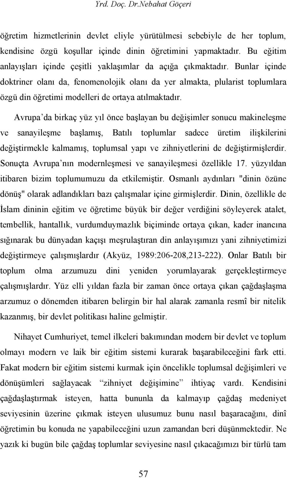 Bunlar içinde doktriner olanı da, fenomenolojik olanı da yer almakta, plularist toplumlara özgü din öğretimi modelleri de ortaya atılmaktadır.