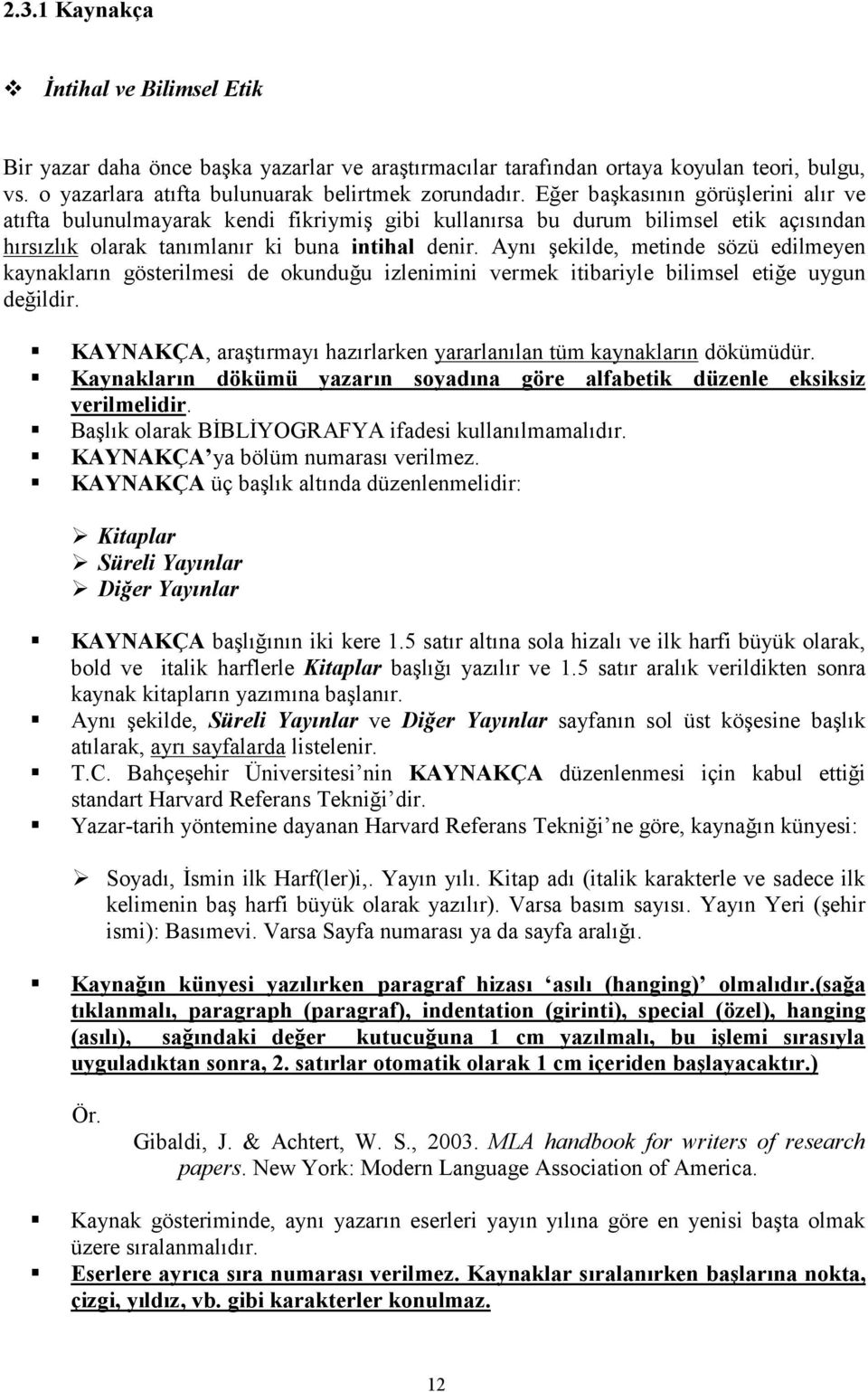 Aynı şekilde, metinde sözü edilmeyen kaynakların gösterilmesi de okunduğu izlenimini vermek itibariyle bilimsel etiğe uygun değildir.