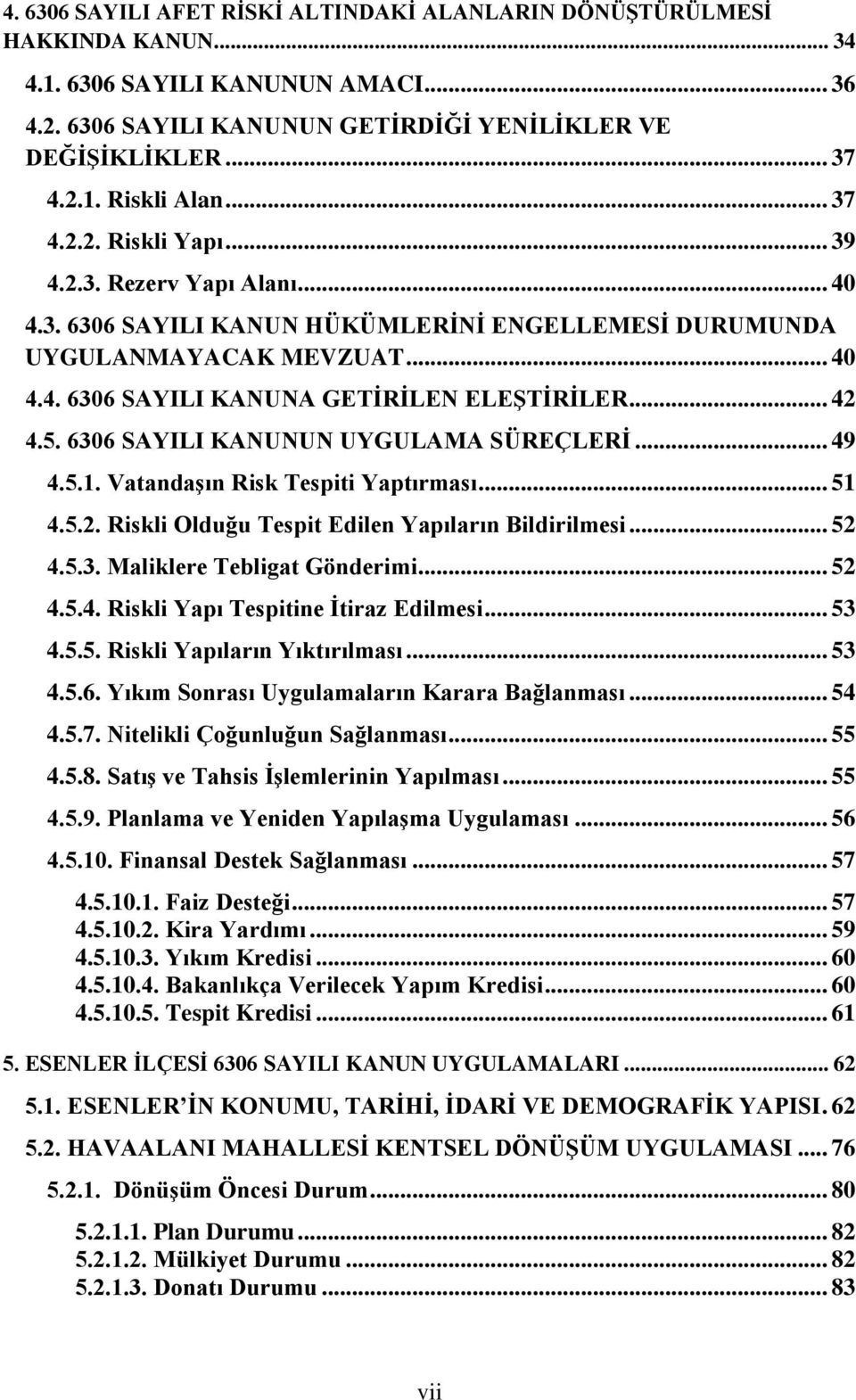 5. 6306 SAYILI KANUNUN UYGULAMA SÜREÇLERİ... 49 4.5.1. Vatandaşın Risk Tespiti Yaptırması... 51 4.5.2. Riskli Olduğu Tespit Edilen Yapıların Bildirilmesi... 52 4.5.3. Maliklere Tebligat Gönderimi.