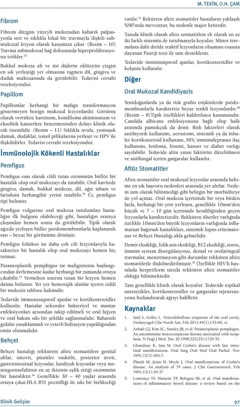 33 Bukkal mukoza alt ve üst dişlerin oklüzyün çizgisi en sık yerleştiği yer olmasına ragmen dil, gingiva ve dudak mukozasında da görülebilir. Tedavisi cerrahi rezeksiyondur.