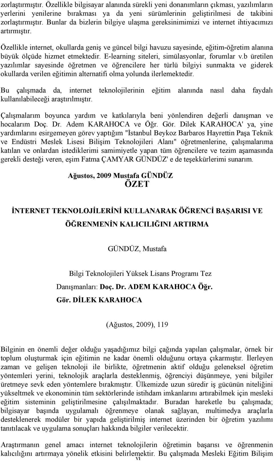 Özellikle internet, okullarda geniş ve güncel bilgi havuzu sayesinde, eğitim-öğretim alanına büyük ölçüde hizmet etmektedir. E-learning siteleri, simülasyonlar, forumlar v.