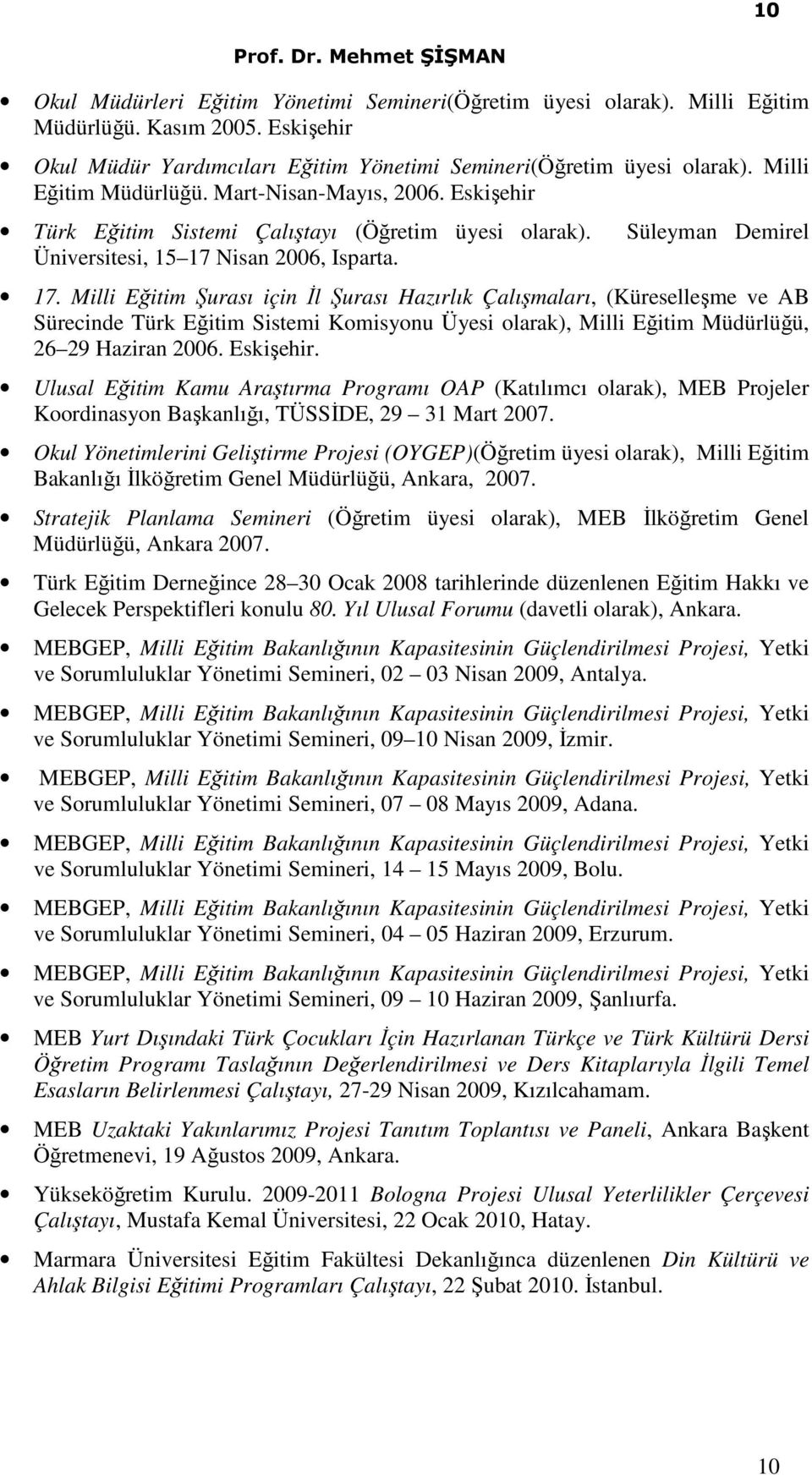 Milli Eğitim Şurası için İl Şurası Hazırlık Çalışmaları, (Küreselleşme ve AB Sürecinde Türk Eğitim Sistemi Komisyonu Üyesi olarak), Milli Eğitim Müdürlüğü, 26 29 Haziran 2006. Eskişehir.