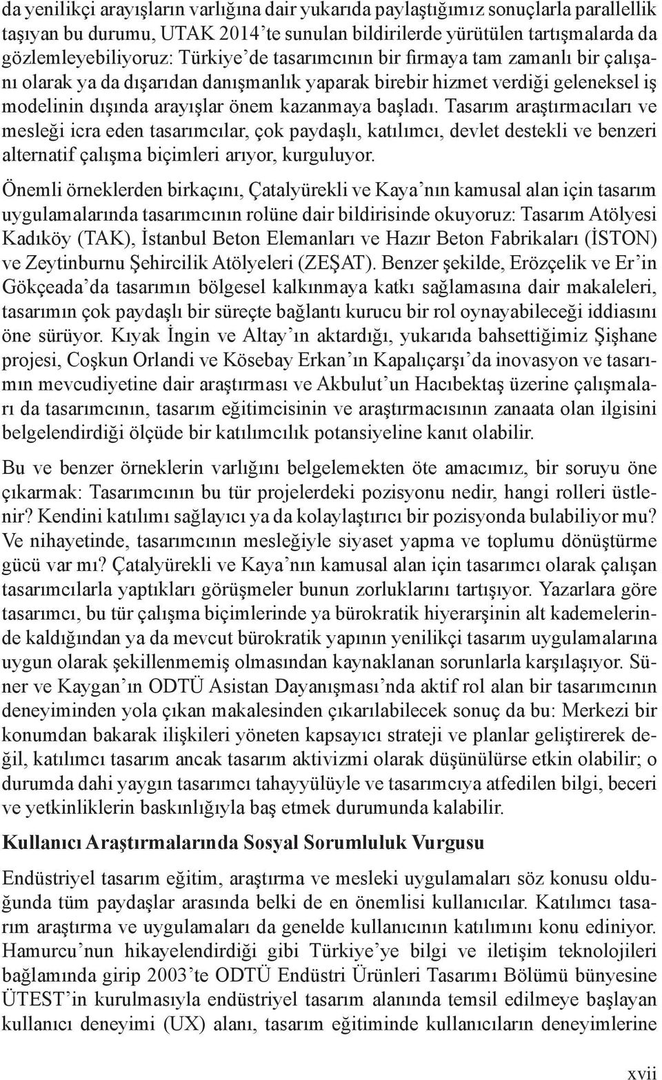 Tasarım araştırmacıları ve mesleği icra eden tasarımcılar, çok paydaşlı, katılımcı, devlet destekli ve benzeri alternatif çalışma biçimleri arıyor, kurguluyor.