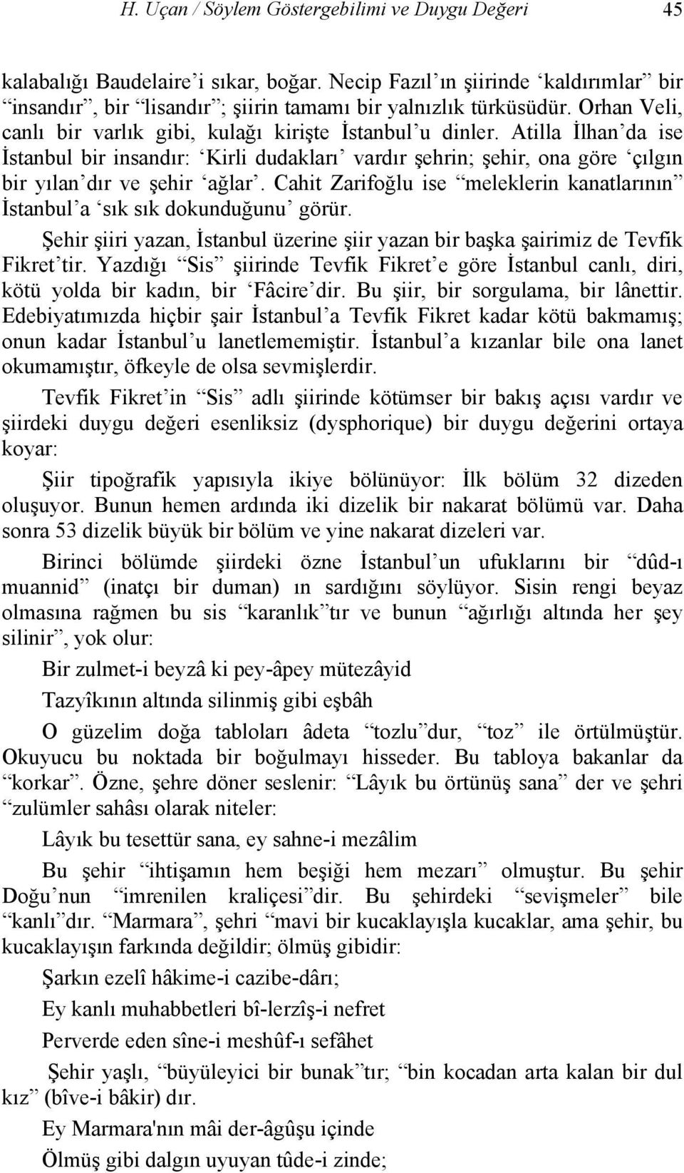 Cahit Zarifoğlu ise meleklerin kanatlarının İstanbul a sık sık dokunduğunu görür. Şehir şiiri yazan, İstanbul üzerine şiir yazan bir başka şairimiz de Tevfik Fikret tir.