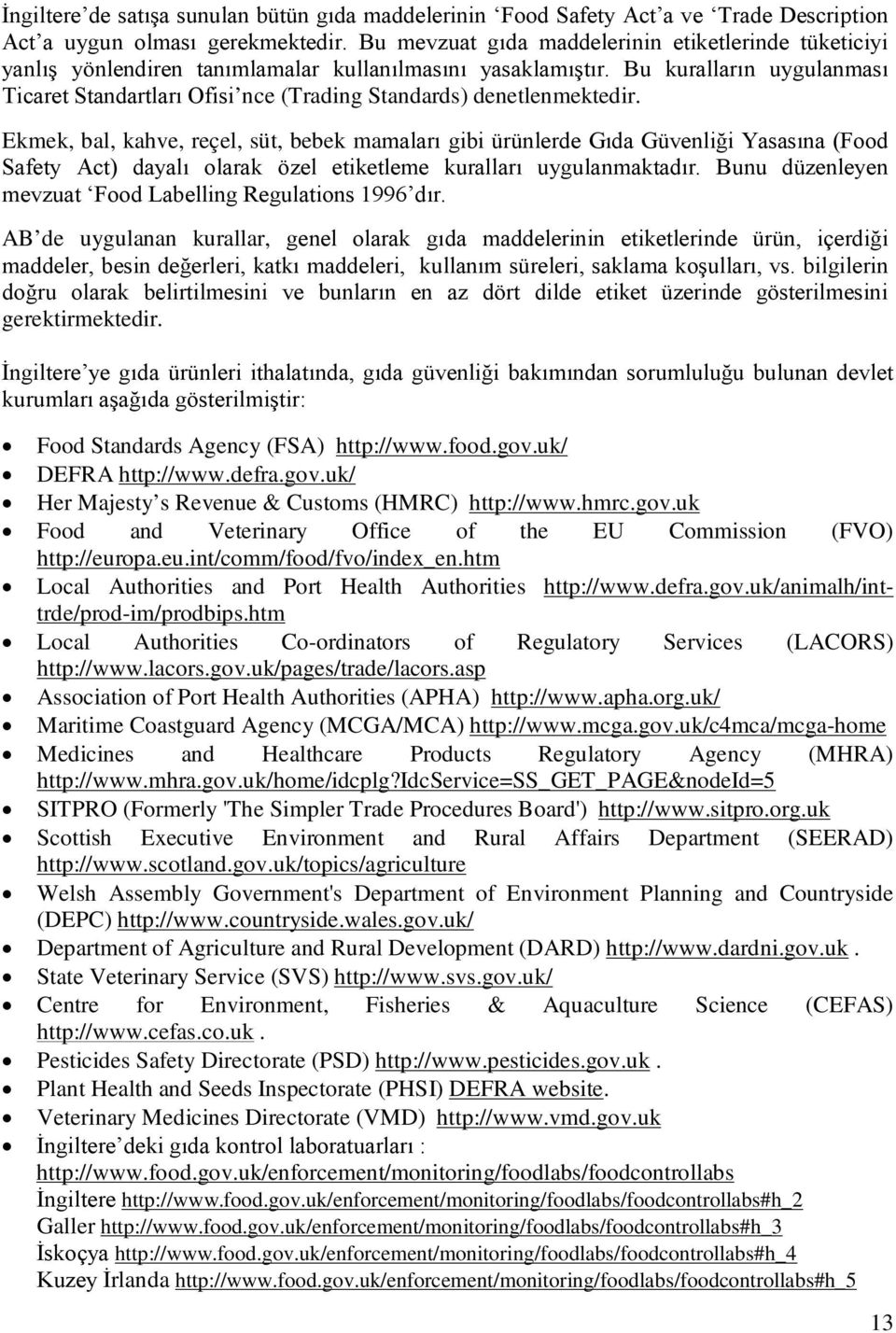 Bu kuralların uygulanması Ticaret Standartları Ofisi nce (Trading Standards) denetlenmektedir.