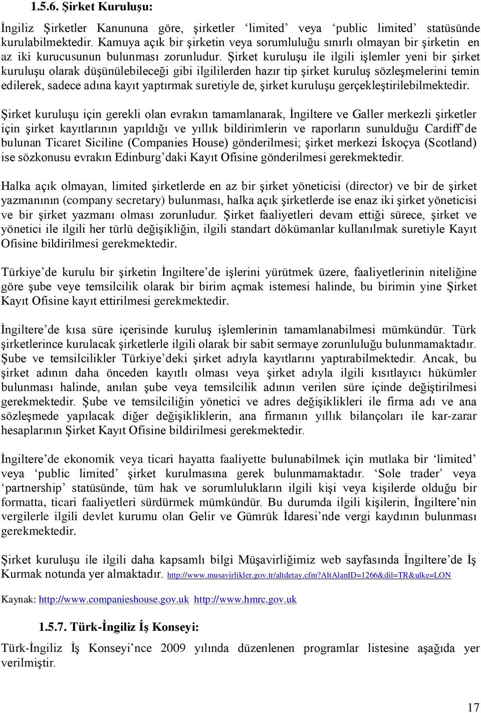 Şirket kuruluşu ile ilgili işlemler yeni bir şirket kuruluşu olarak düşünülebileceği gibi ilgililerden hazır tip şirket kuruluş sözleşmelerini temin edilerek, sadece adına kayıt yaptırmak suretiyle