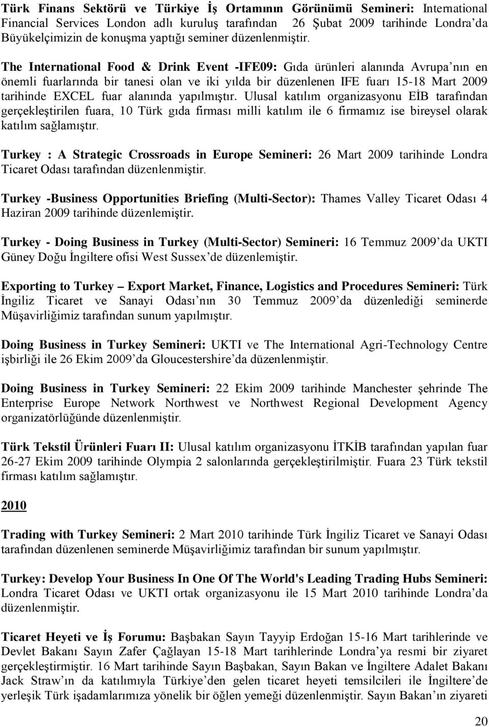 The International Food & Drink Event -IFE09: Gıda ürünleri alanında Avrupa nın en önemli fuarlarında bir tanesi olan ve iki yılda bir düzenlenen IFE fuarı 15-18 Mart 2009 tarihinde EXCEL fuar