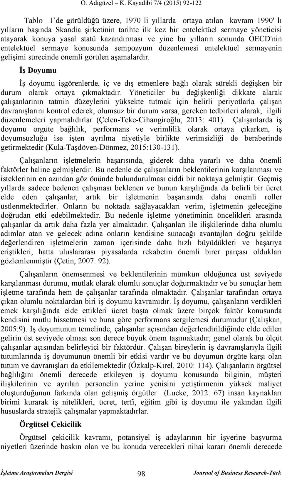 İş Doyumu İş doyumu işgörenlerde, iç ve dış etmenlere bağlı olarak sürekli değişken bir durum olarak ortaya çıkmaktadır.