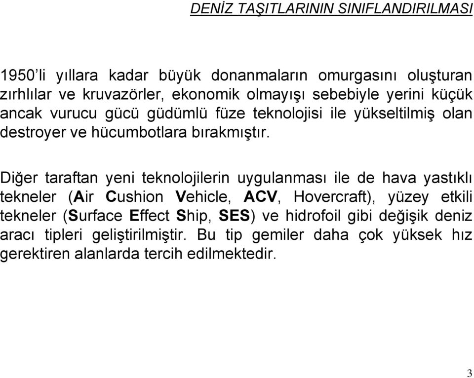 Diğer taraftan yeni teknolojilerin uygulanması ile de hava yastıklı tekneler (Air Cushion Vehicle, ACV, Hovercraft), yüzey etkili