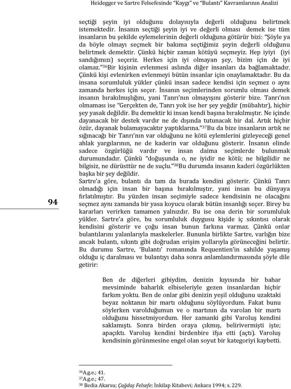 olduğunu belirtmek demektir. Çünkü hiçbir zaman kötüyü seçmeyiz. Hep iyiyi (iyi sandığımızı) seçeriz. Herkes için iyi olmayan şey, bizim için de iyi olamaz.