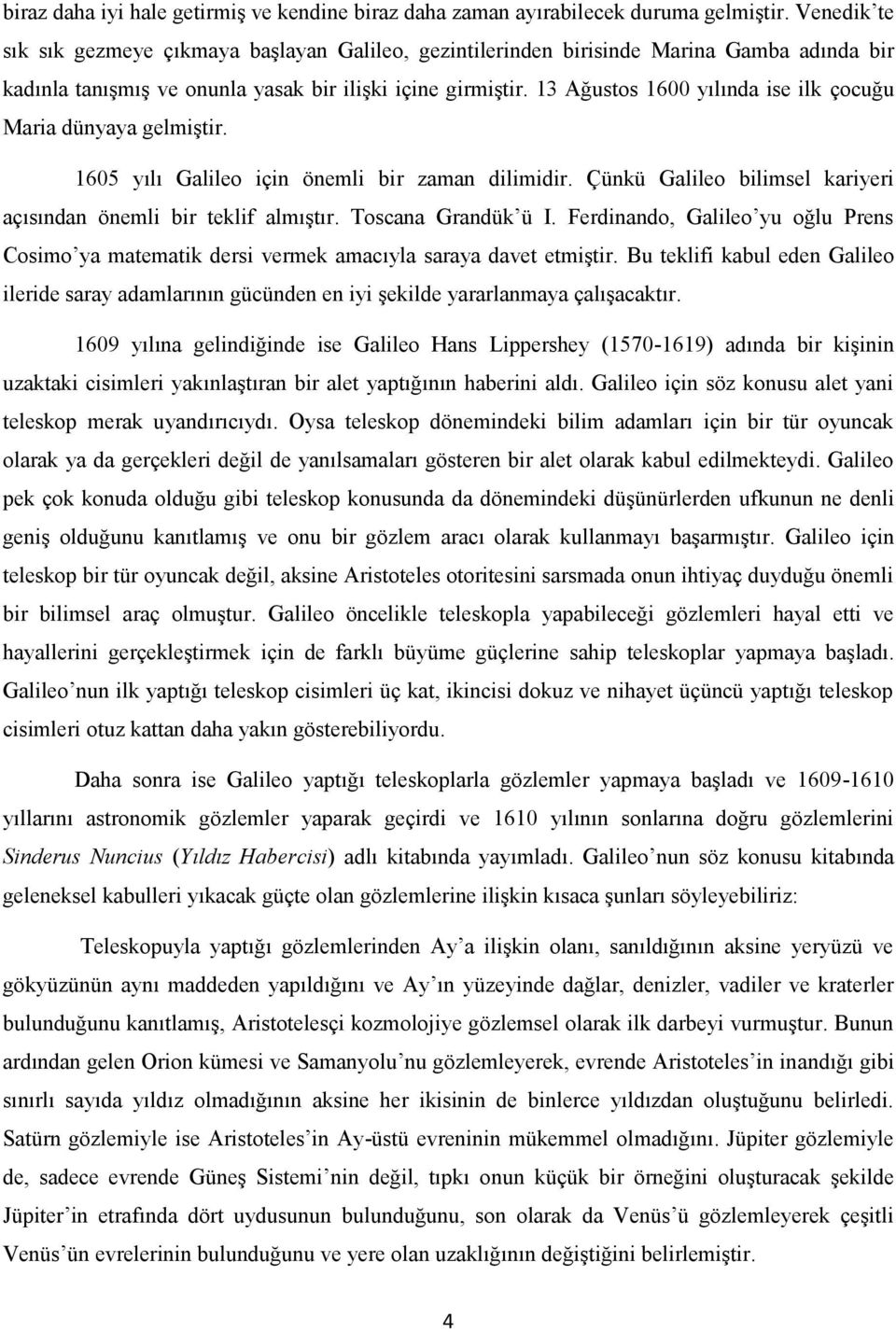 13 Ağustos 1600 yılında ise ilk çocuğu Maria dünyaya gelmiştir. 1605 yılı Galileo için önemli bir zaman dilimidir. Çünkü Galileo bilimsel kariyeri açısından önemli bir teklif almıştır.