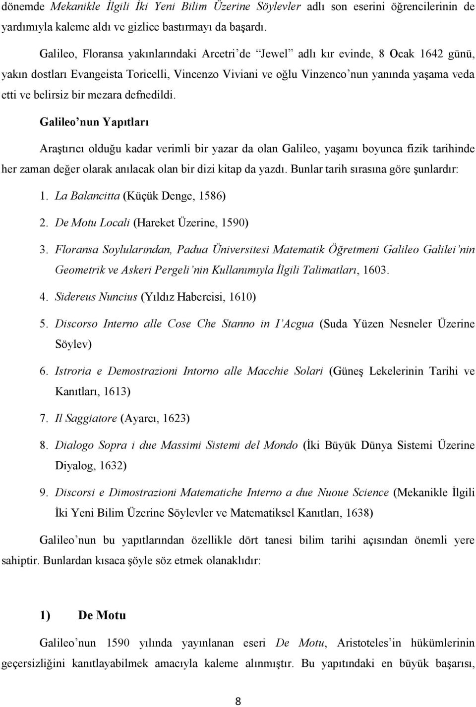 bir mezara defnedildi. Galileo nun Yapıtları Araştırıcı olduğu kadar verimli bir yazar da olan Galileo, yaşamı boyunca fizik tarihinde her zaman değer olarak anılacak olan bir dizi kitap da yazdı.