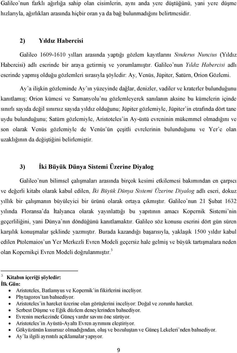 Galileo nun Yıldız Habercisi adlı eserinde yapmış olduğu gözlemleri sırasıyla şöyledir: Ay, Venüs, Jüpiter, Satürn, Orion Gözlemi.