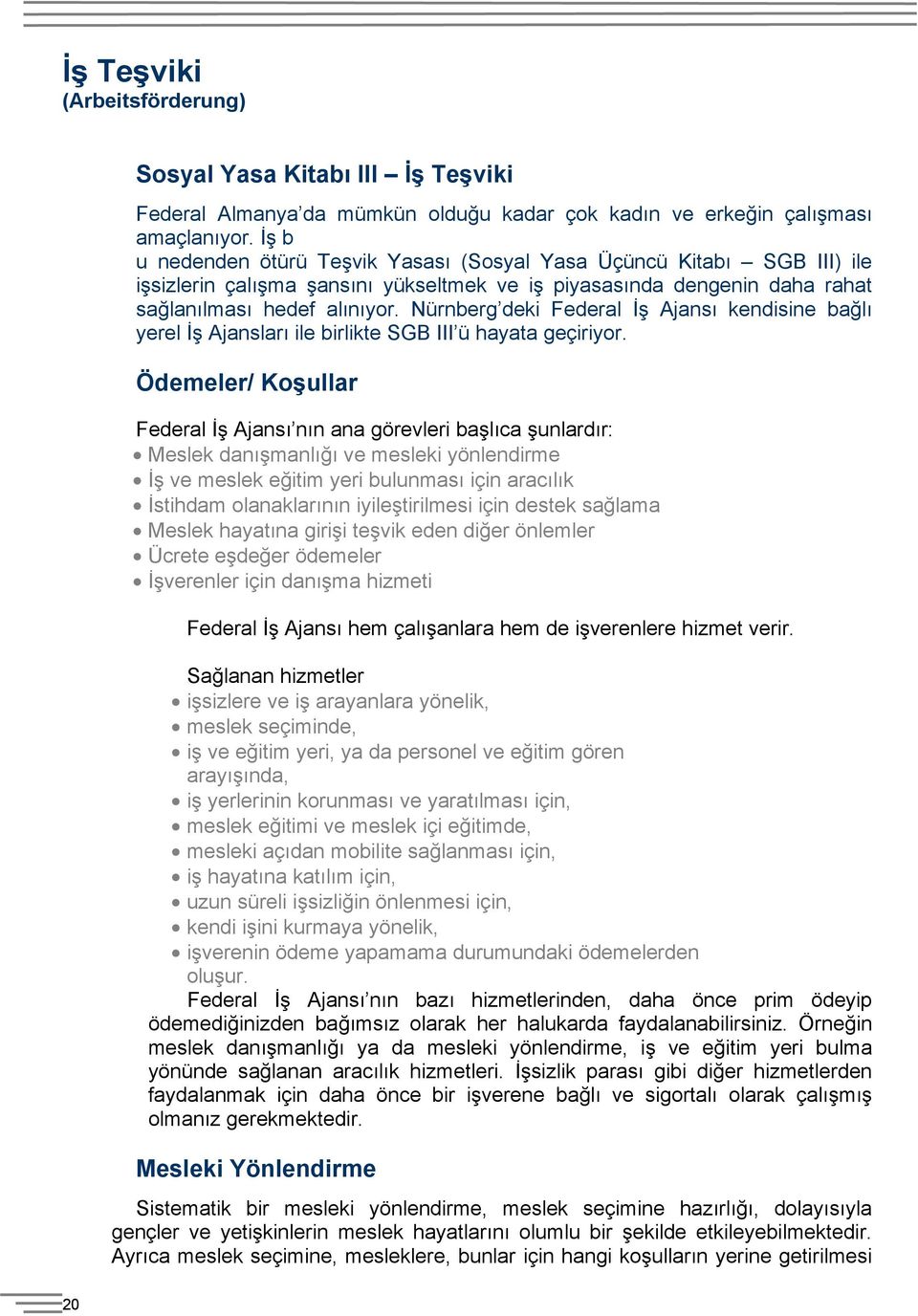 Nürnberg deki Federal İş Ajansı kendisine bağlı yerel İş Ajansları ile birlikte SGB III ü hayata geçiriyor.