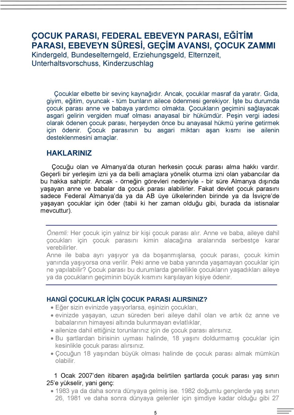 Çocukların geçimini sağlayacak asgari gelirin vergiden muaf olması anayasal bir hükümdür. Peşin vergi iadesi olarak ödenen çocuk parası, herşeyden önce bu anayasal hükmü yerine getirmek için ödenir.