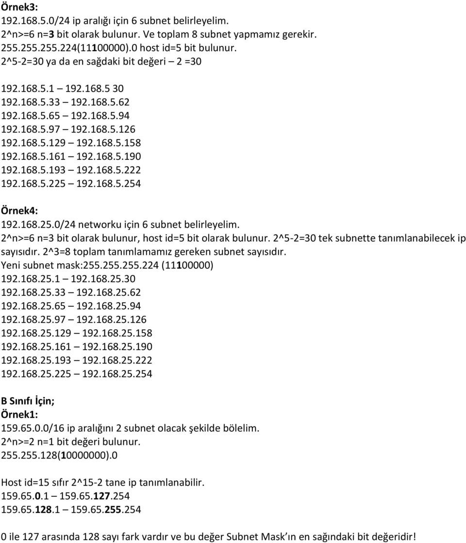 168.5.193 192.168.5.222 192.168.5.225 192.168.5.254 Örnek4: 192.168.25.0/24 networku için 6 subnet belirleyelim. 2^n>=6 n=3 bit olarak bulunur, host id=5 bit olarak bulunur.