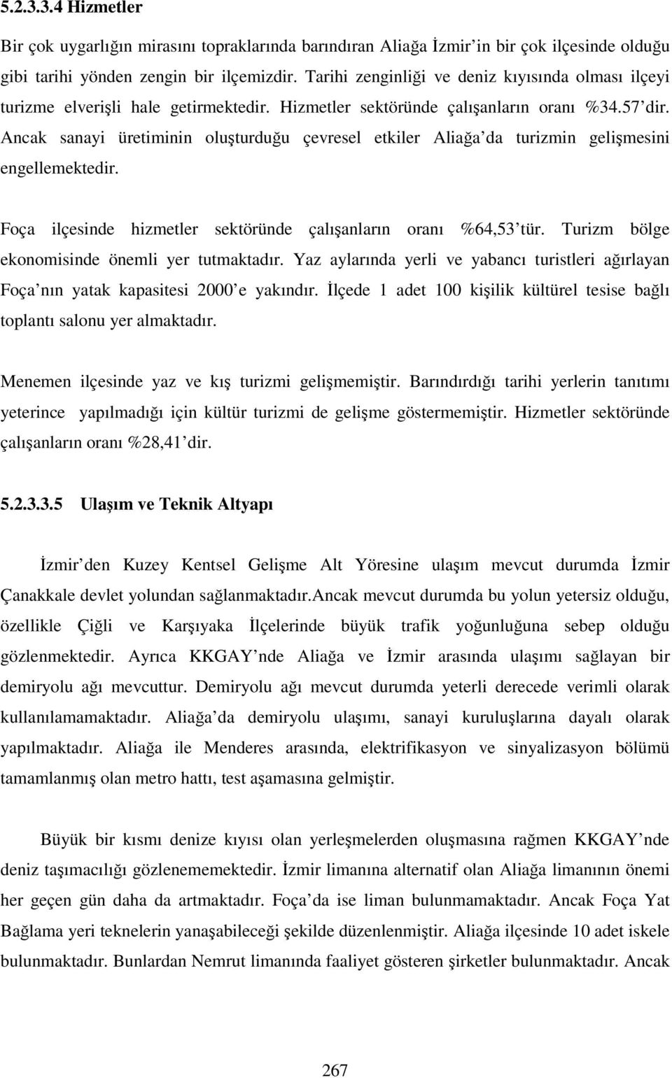 Ancak sanayi üretiminin oluşturduğu çevresel etkiler Aliağa da turizmin gelişmesini engellemektedir. Foça ilçesinde hizmetler sektöründe çalışanların oranı %64,53 tür.