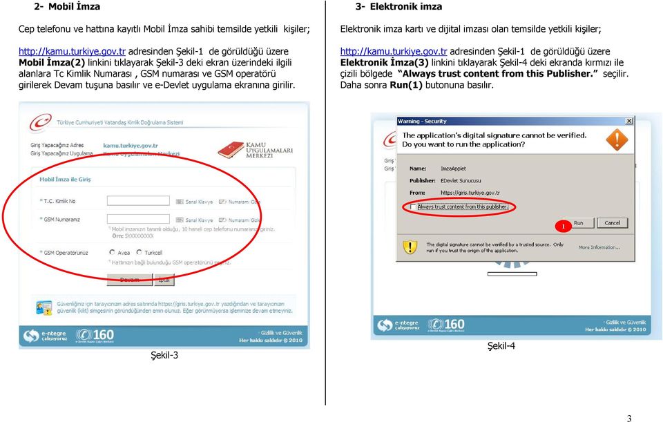 girilerek Devam tuşuna basılır ve e-devlet uygulama ekranına girilir. 3- Elektronik imza Elektronik imza kartı ve dijital imzası olan temsilde yetkili kişiler; http://kamu.