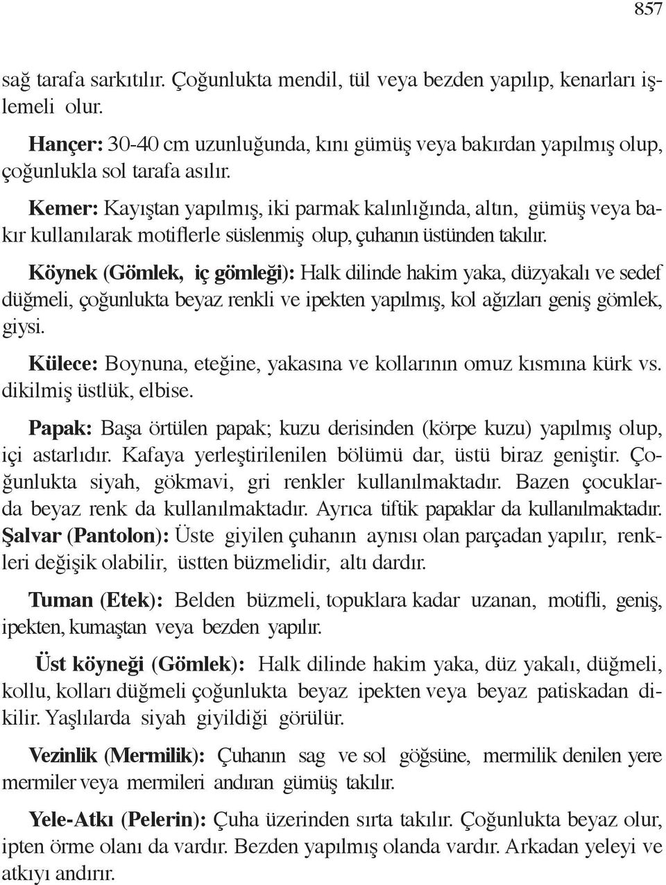 Köynek (Gömlek, iç gömleği): Halk dilinde hakim yaka, düzyakalı ve sedef düğmeli, çoğunlukta beyaz renkli ve ipekten yapılmış, kol ağızları geniş gömlek, giysi.