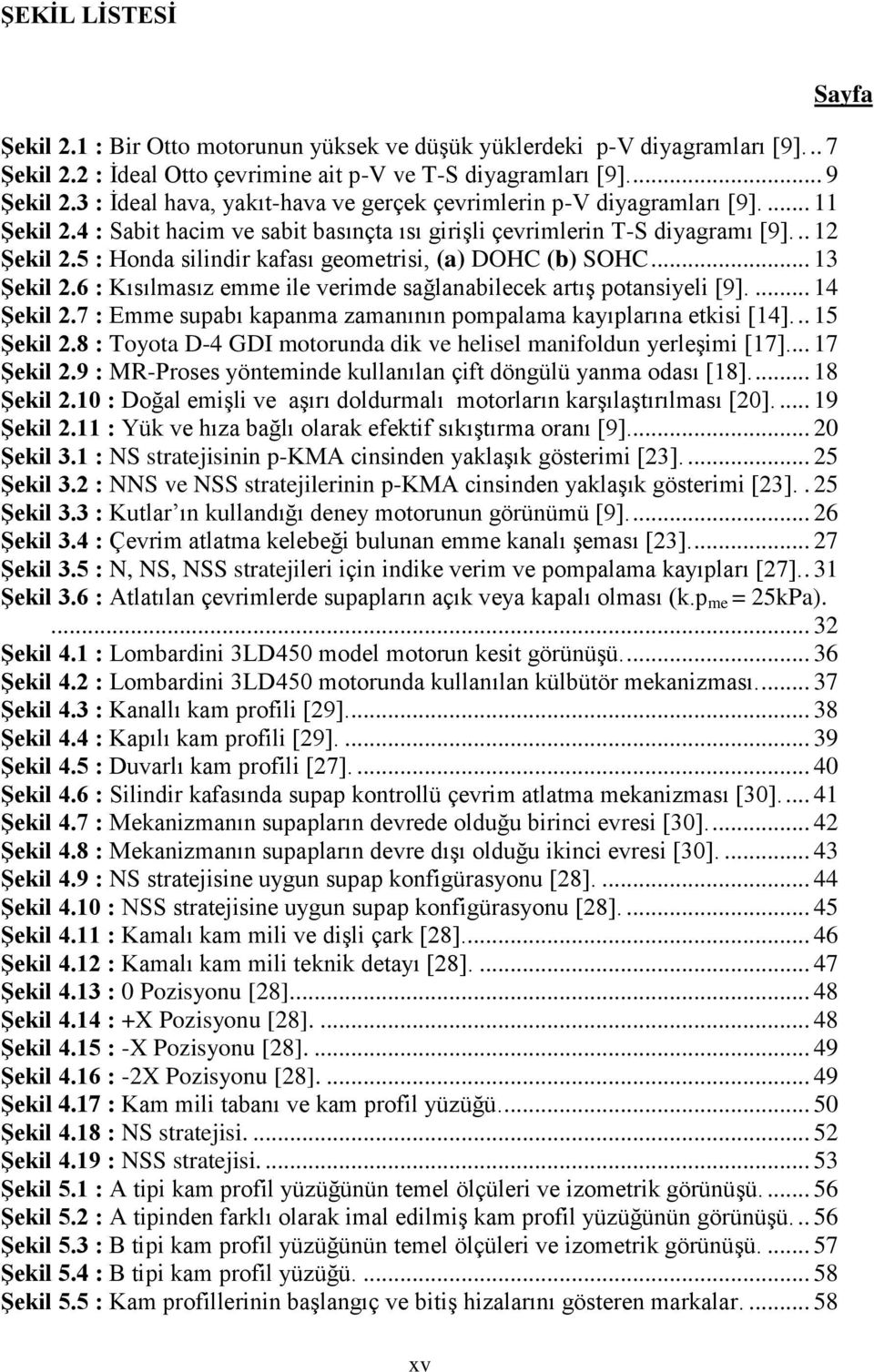 5 : Honda silindir kafası geometrisi, (a) DOHC (b) SOHC... 13 Şekil 2.6 : Kısılmasız emme ile verimde sağlanabilecek artış potansiyeli [9].... 14 Şekil 2.