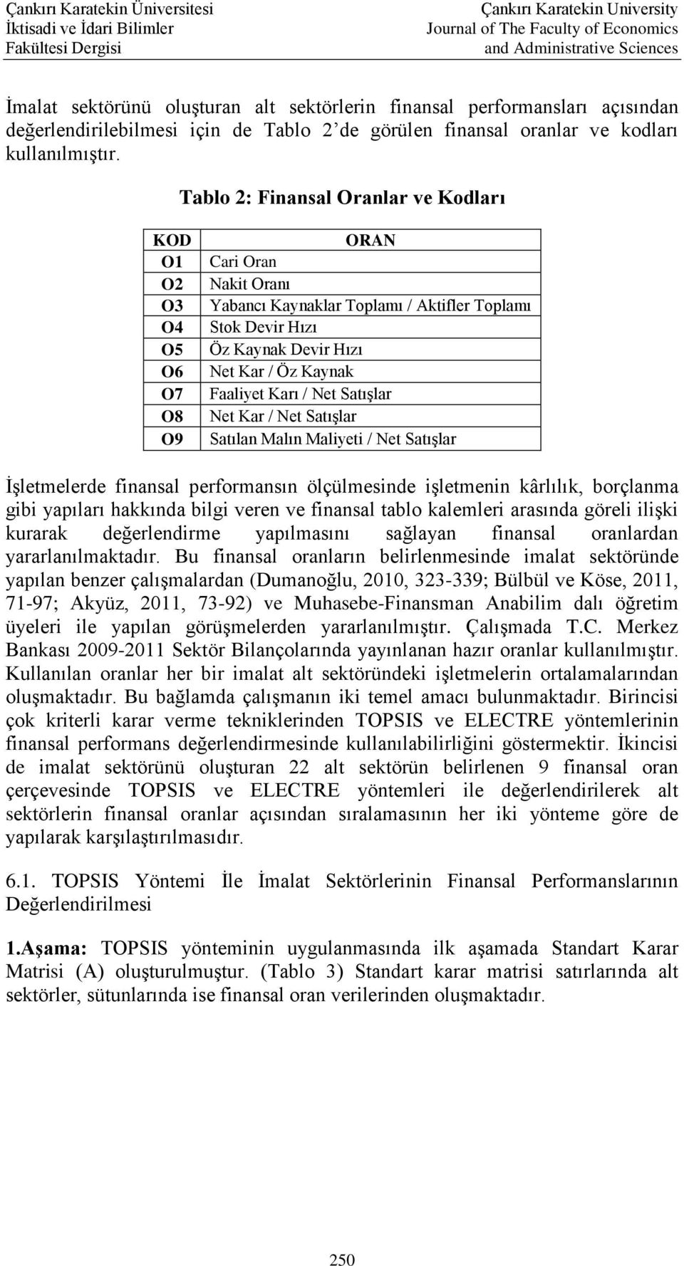 Faaliyet Karı / Net Satışlar Net Kar / Net Satışlar Satılan Malın Maliyeti / Net Satışlar İşletmelerde finansal performansın ölçülmesinde işletmenin kârlılık, borçlanma gibi yapıları hakkında bilgi