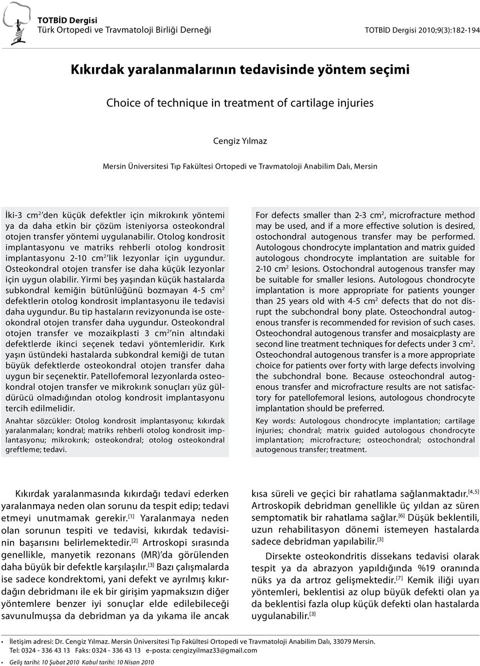 osteokondral otojen transfer yöntemi uygulanabilir. Otolog kondrosit implantasyonu ve matriks rehberli otolog kondrosit implantasyonu 2-10 cm 2 lik lezyonlar için uygundur.