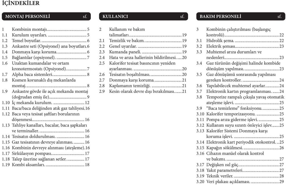 ...9 1.10 İç mekanda kurulum....12 1.11 Baca/baca deliğinden atık gaz tahliyesi. 16 1.12 Baca veya tesisat şaftları borularının döşenmesi....16 1.13 Tahliye kanalları, bacalar, baca şapkaları ve terminaller.