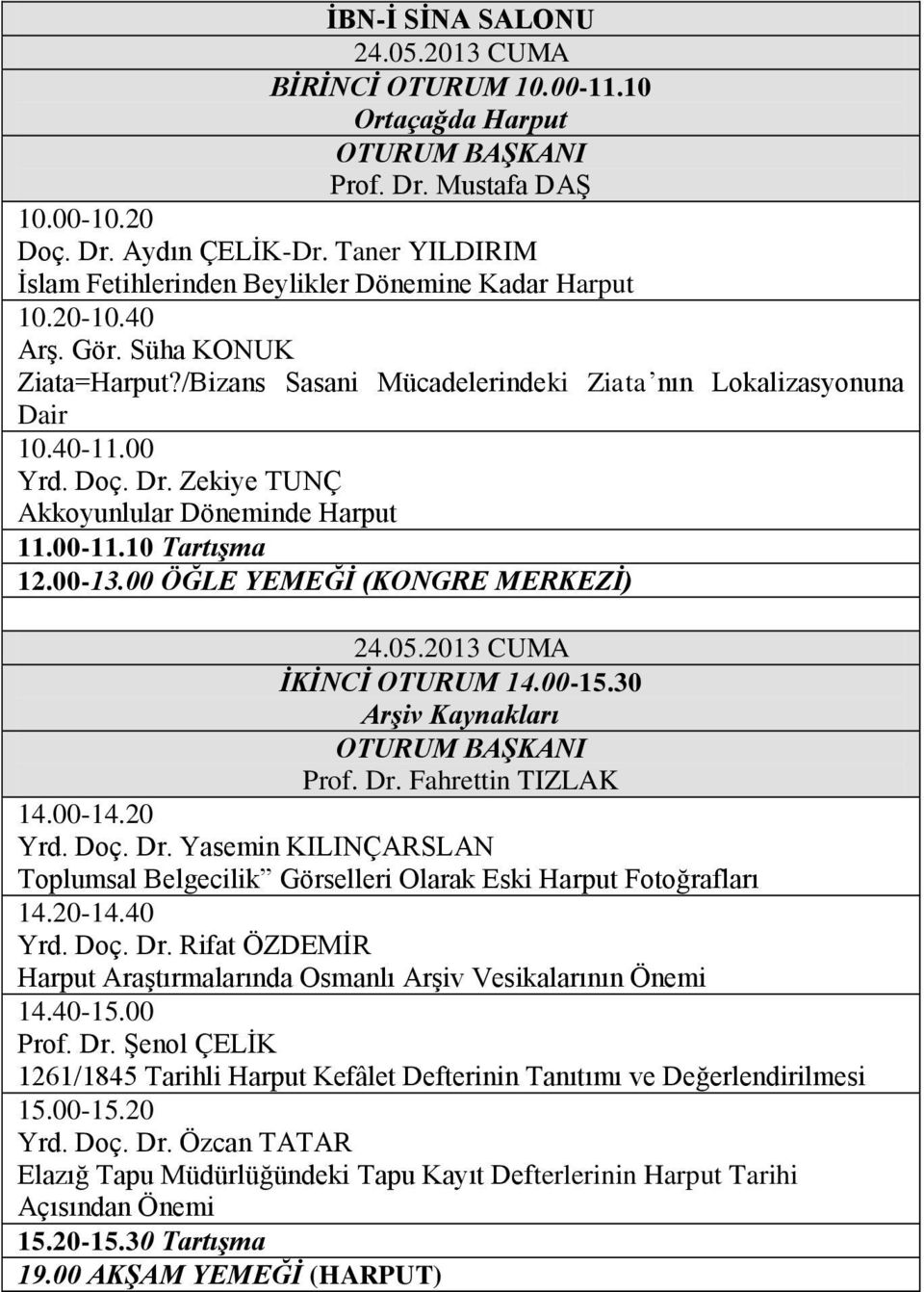 00 ÖĞLE YEMEĞİ (KONGRE MERKEZİ) İKİNCİ OTURUM 14.00-15.30 Arşiv Kaynakları Prof. Dr. Fahrettin TIZLAK 14.00-14.20 Yrd. Doç. Dr. Yasemin KILINÇARSLAN Toplumsal Belgecilik Görselleri Olarak Eski Harput Fotoğrafları 14.