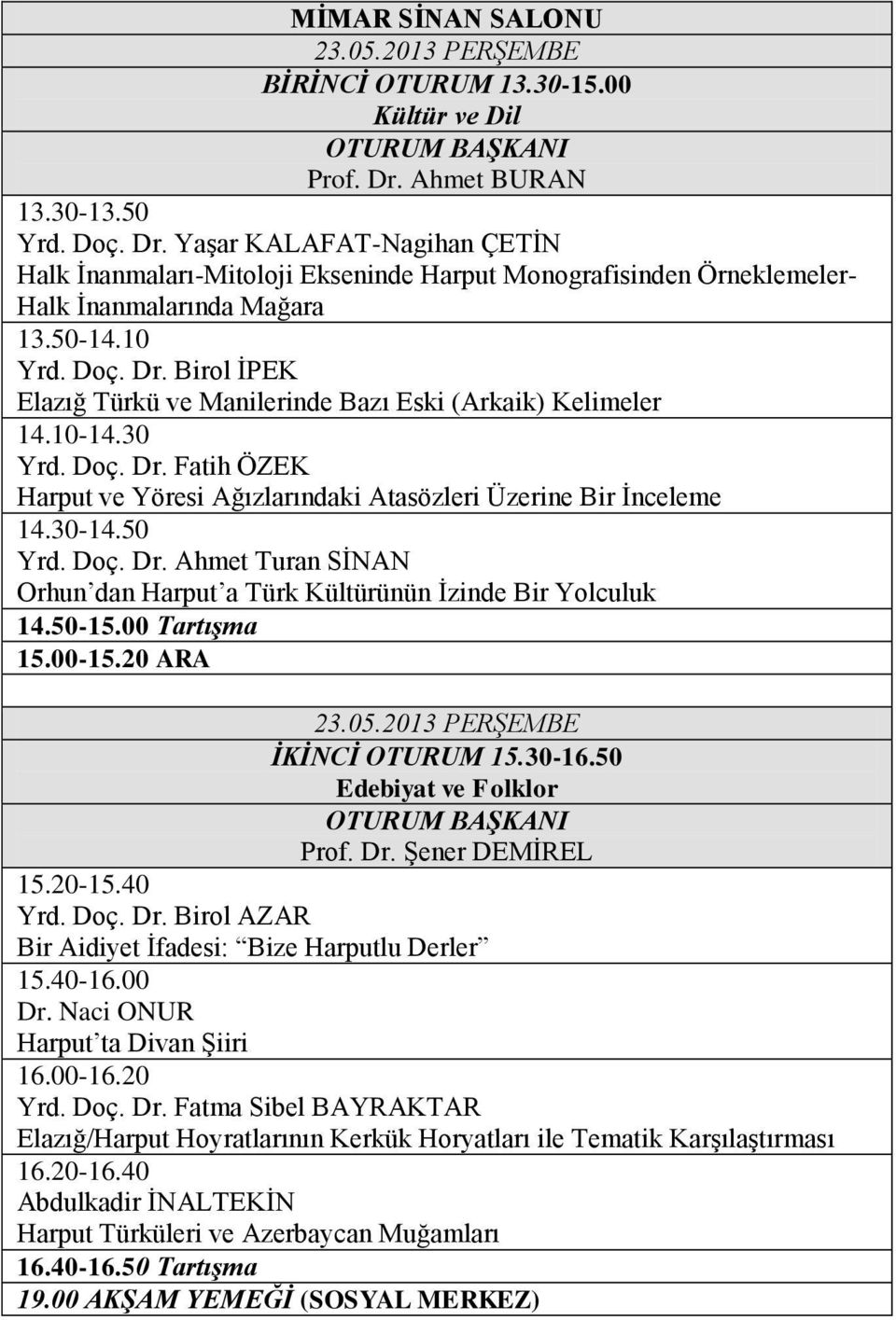 50 Yrd. Doç. Dr. Ahmet Turan SİNAN Orhun dan Harput a Türk Kültürünün İzinde Bir Yolculuk 14.50-15.00 Tartışma 15.00-15.20 ARA İKİNCİ OTURUM 15.30-16.50 Edebiyat ve Folklor Prof. Dr. Şener DEMİREL 15.