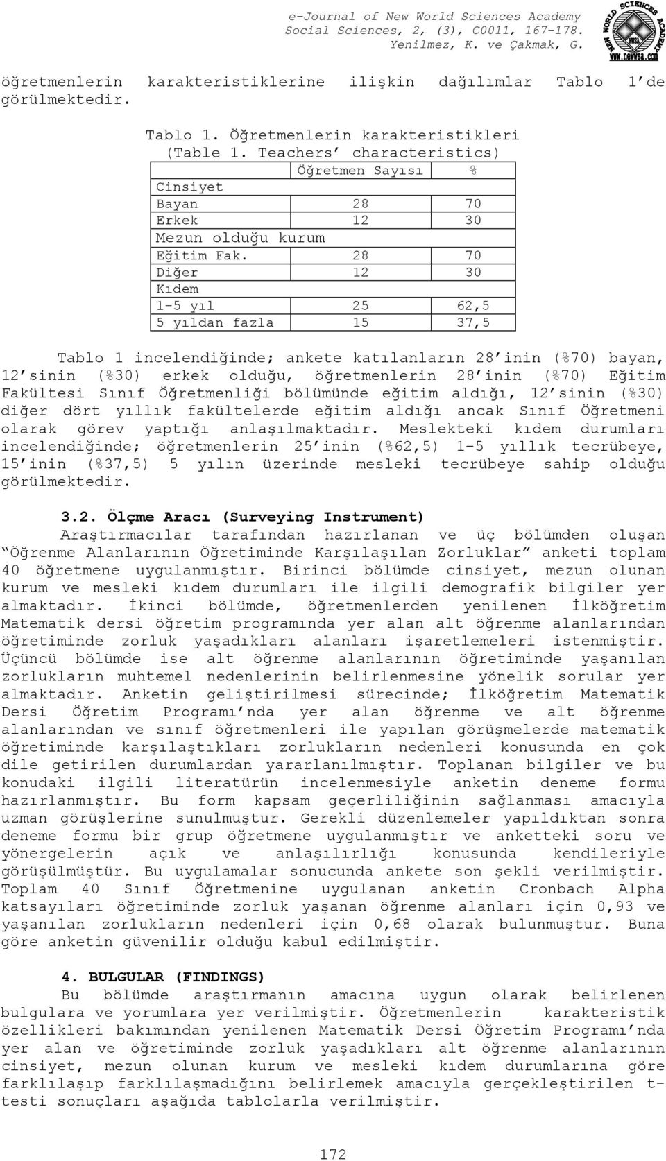 28 70 Diğer 12 30 Kıdem 1-5 yıl 25 62,5 5 yıldan fazla 15 37,5 Tablo 1 incelendiğinde; ankete katılanların 28 inin (%70) bayan, 12 sinin (%30) erkek olduğu, öğretmenlerin 28 inin (%70) Eğitim