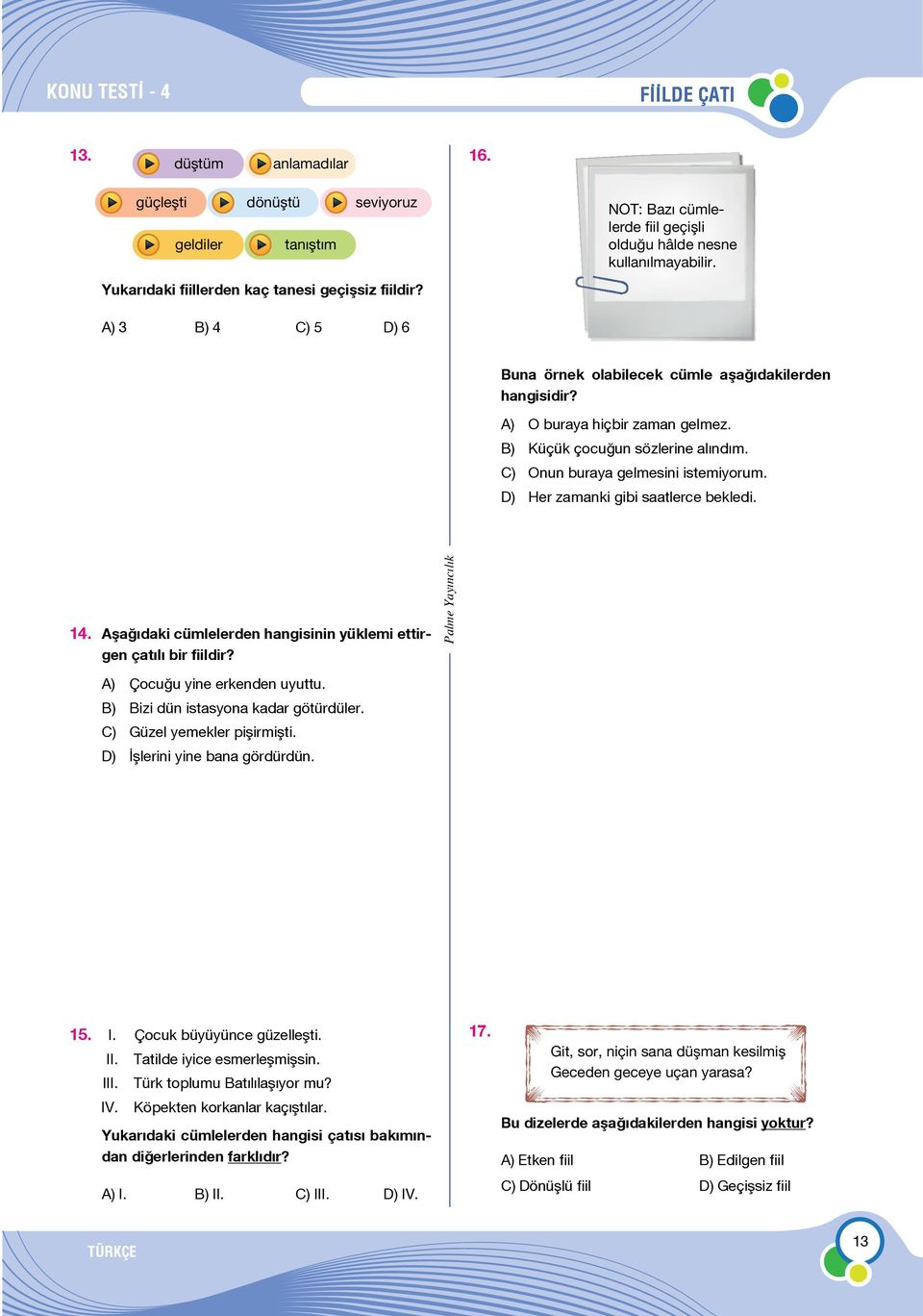 Onun buraya gelmesini istemiyorum. Her zamanki gibi saatlerce bekledi. 14. Aşağıdaki cümlelerden hangisinin yüklemi ettirgen çatılı bir fiildir? Çocuğu yine erkenden uyuttu.