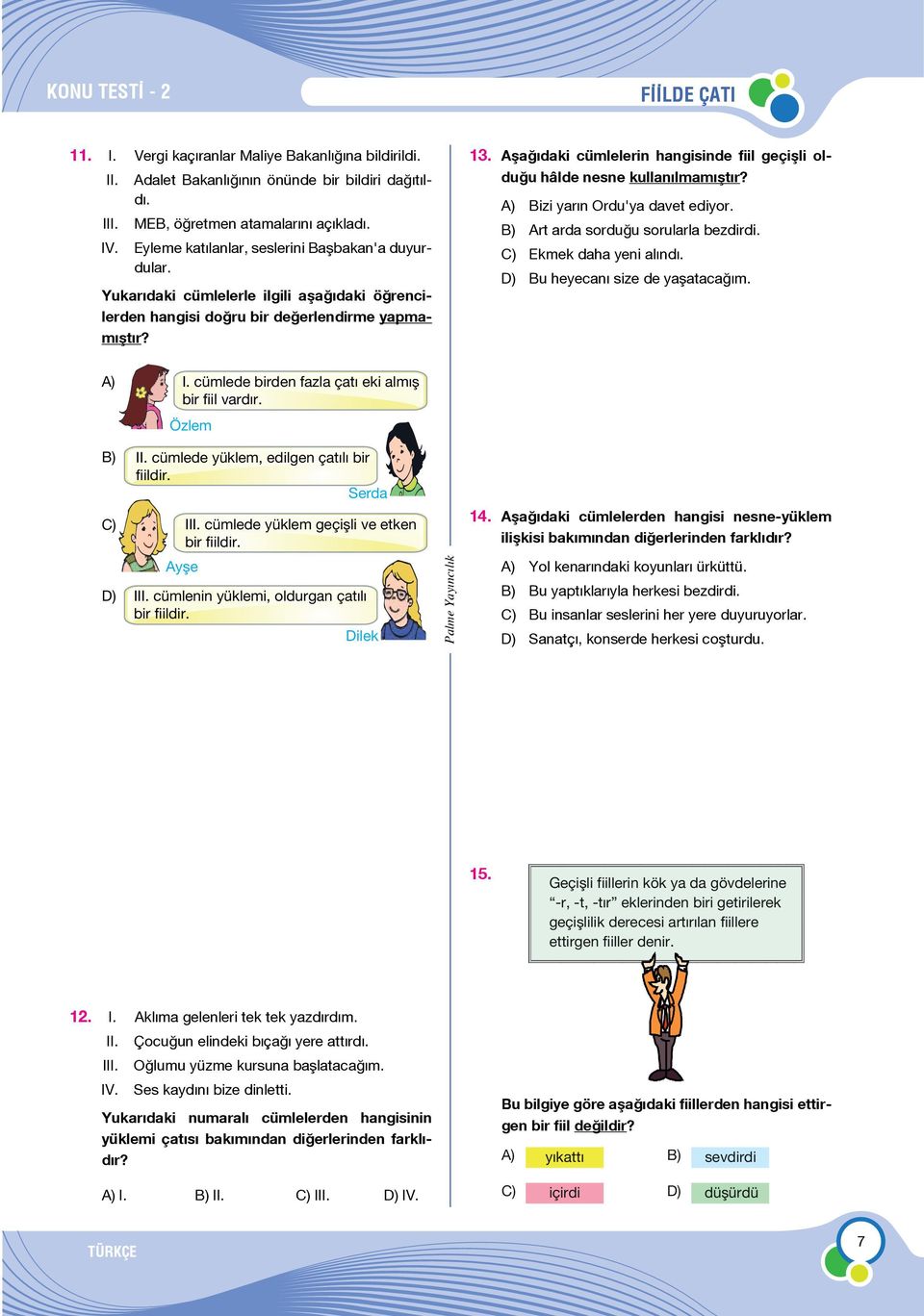 Aşağıdaki cümlelerin hangisinde fiil geçişli olduğu hâlde nesne kullanılmamıştır? Bizi yarın Ordu'ya davet ediyor. Art arda sorduğu sorularla bezdirdi. Ekmek daha yeni alındı.