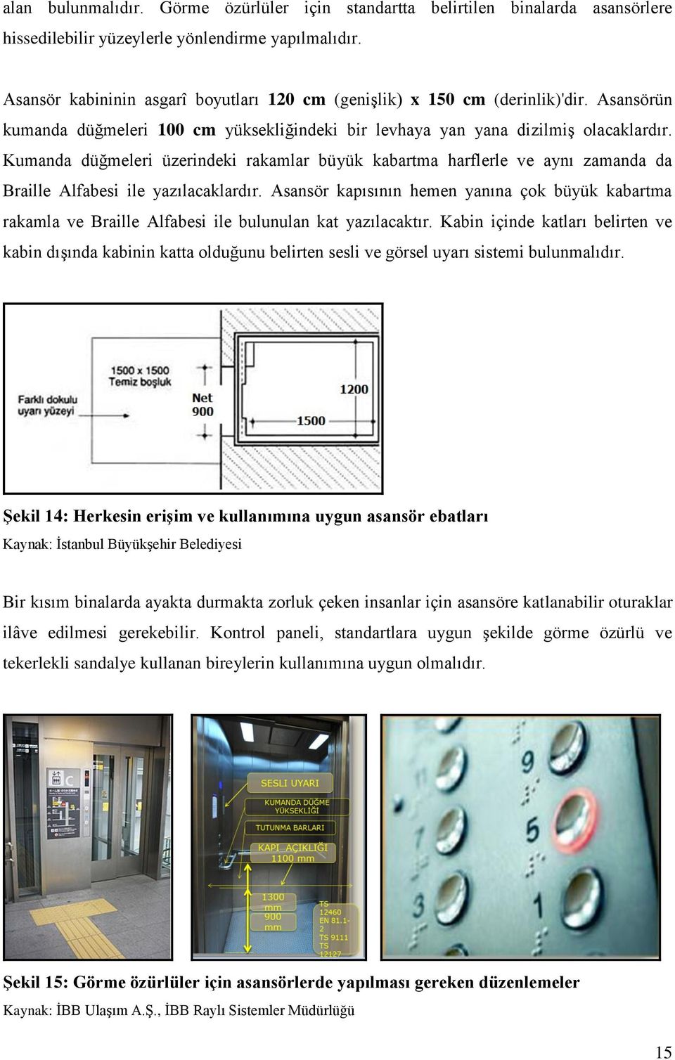 Kumanda düğmeleri üzerindeki rakamlar büyük kabartma harflerle ve aynı zamanda da Braille Alfabesi ile yazılacaklardır.