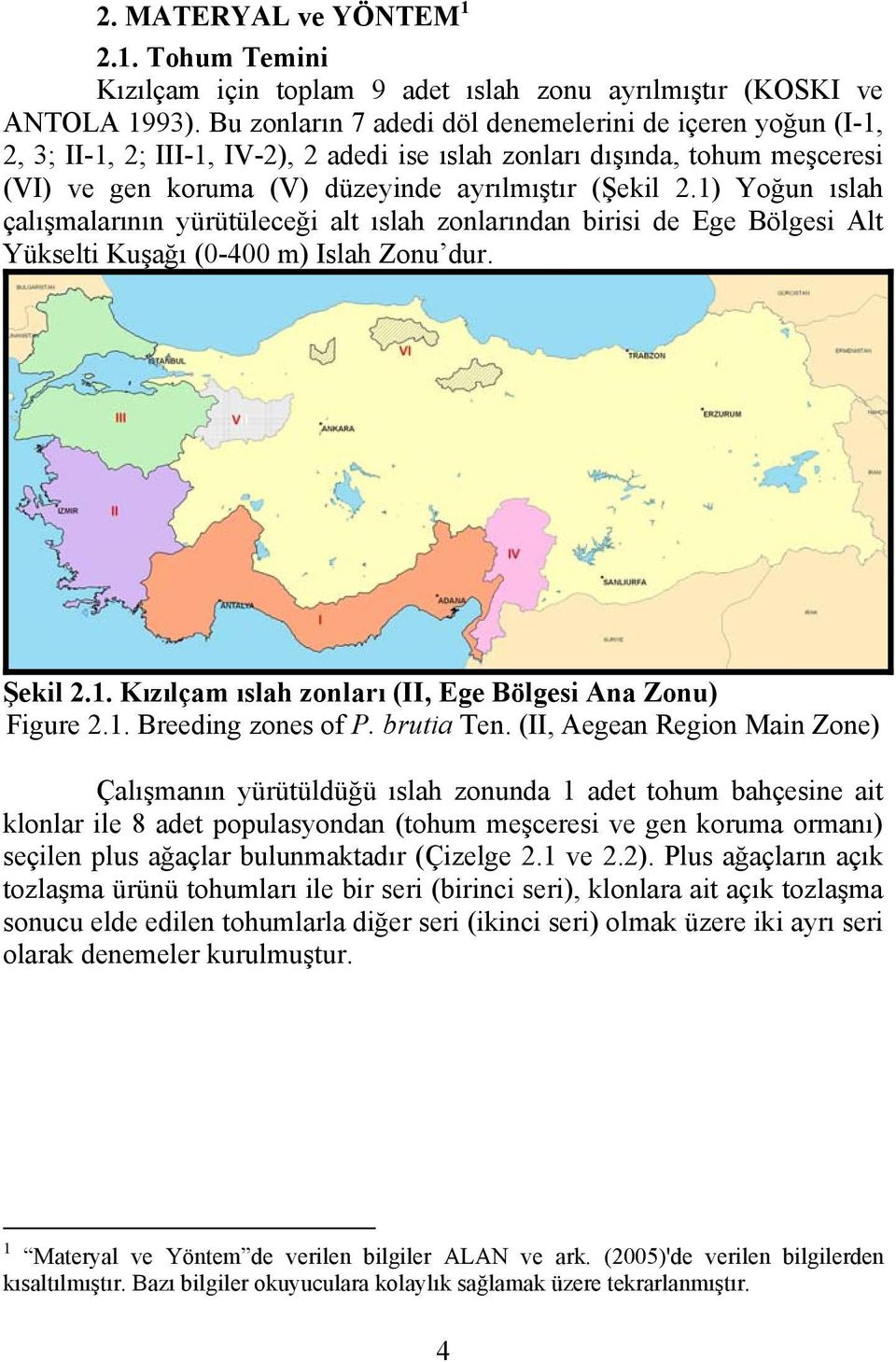 1) Yoğun ıslah çalışmalarının yürütüleceği alt ıslah zonlarından birisi de Ege Bölgesi Alt Yükselti Kuşağı (0-400 m) Islah Zonu dur. Şekil.1. Kızılçam ıslah zonları (II, Ege Bölgesi Ana Zonu) Figure.