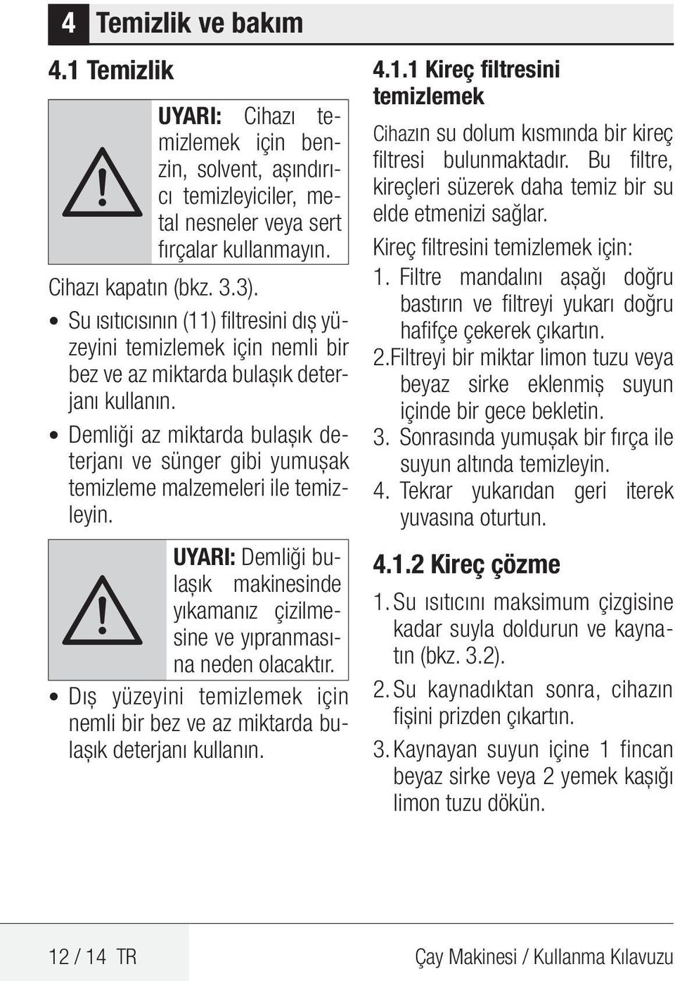 Demliği az miktarda bulaşık deterjanı ve sünger gibi yumuşak temizleme malzemeleri ile temizleyin. UYARI: Demliği bulaşık makinesinde A yıkamanız çizilmesine ve yıpranmasına neden olacaktır.