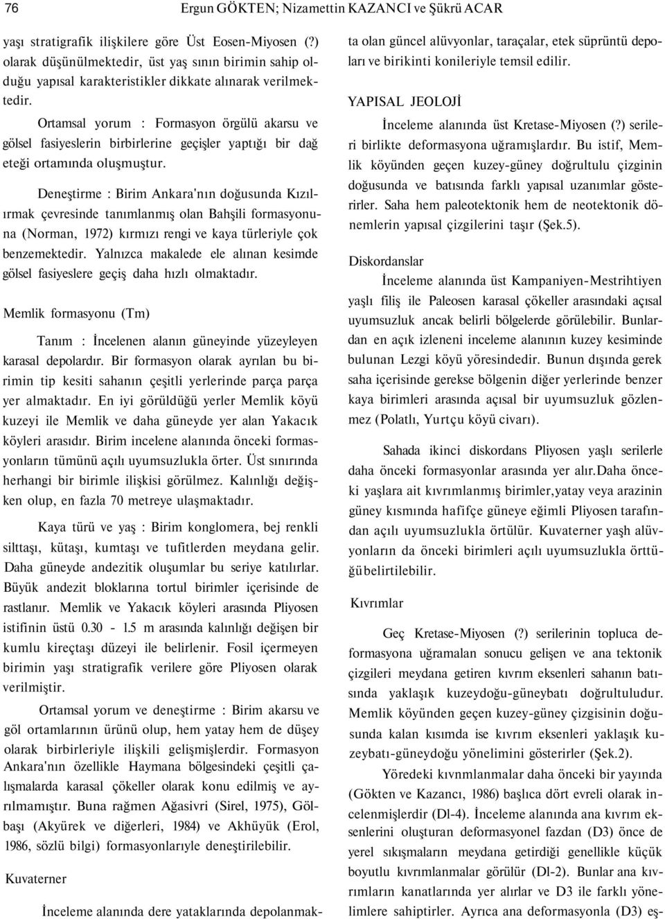 Ortamsal yorum : Formasyon örgülü akarsu ve gölsel fasiyeslerin birbirlerine geçişler yaptığı bir dağ eteği ortamında oluşmuştur.