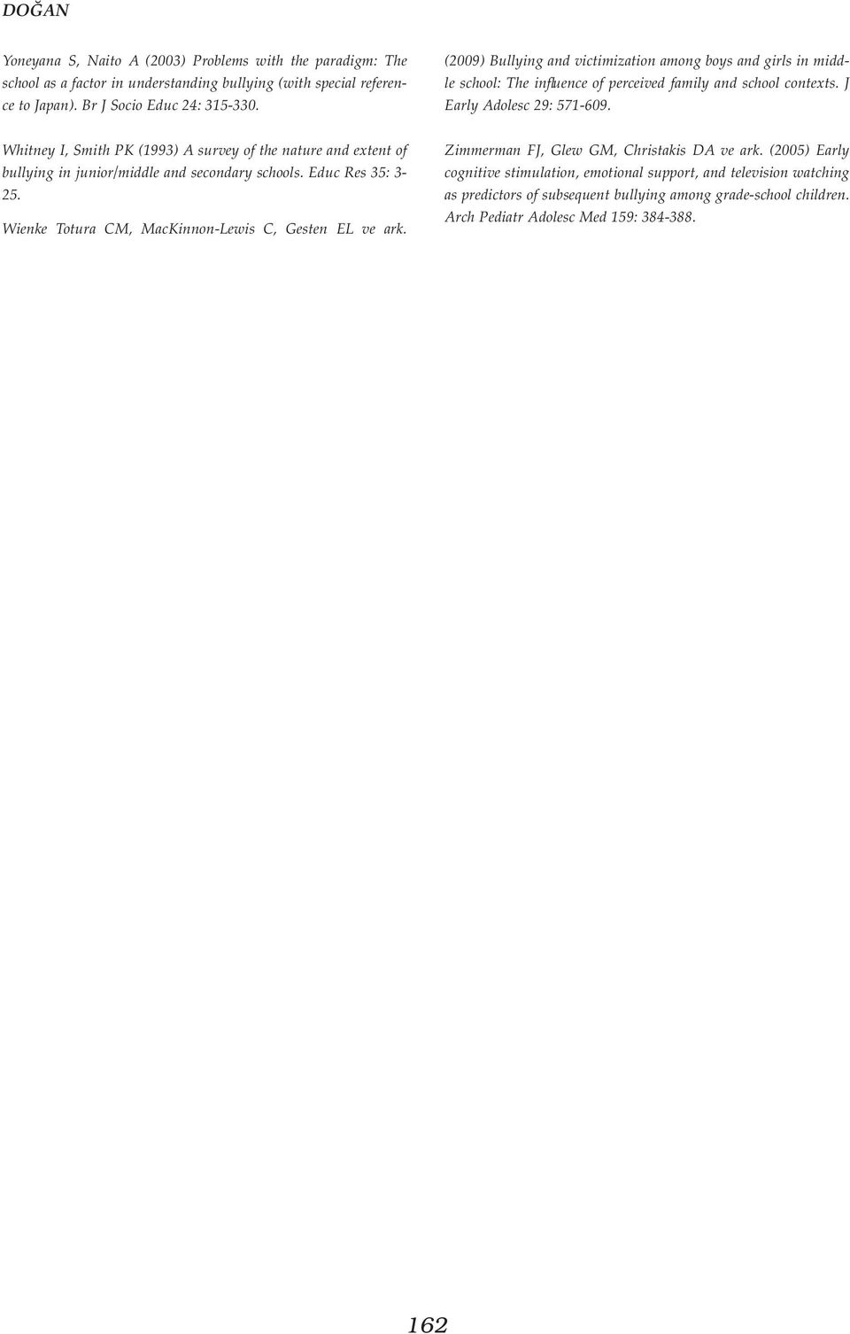 Whitney I, Smith PK (1993) A survey of the nature and extent of bullying in junior/middle and secondary schools. Educ Res 35: 3-25. Wienke Totura CM, MacKinnon-Lewis C, Gesten EL ve ark.