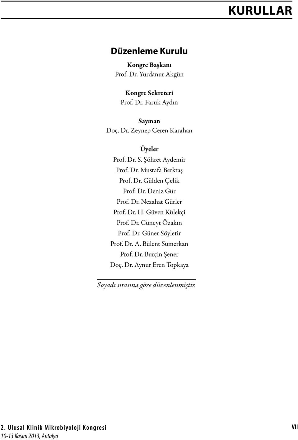 Güven Külekçi Prof. Dr. Cüneyt Özakın Prof. Dr. Güner Söyletir Prof. Dr. A. Bülent Sümerkan Prof. Dr. Burçin Şener Doç. Dr. Aynur Eren Topkaya Soyadı sırasına göre düzenlenmiştir.