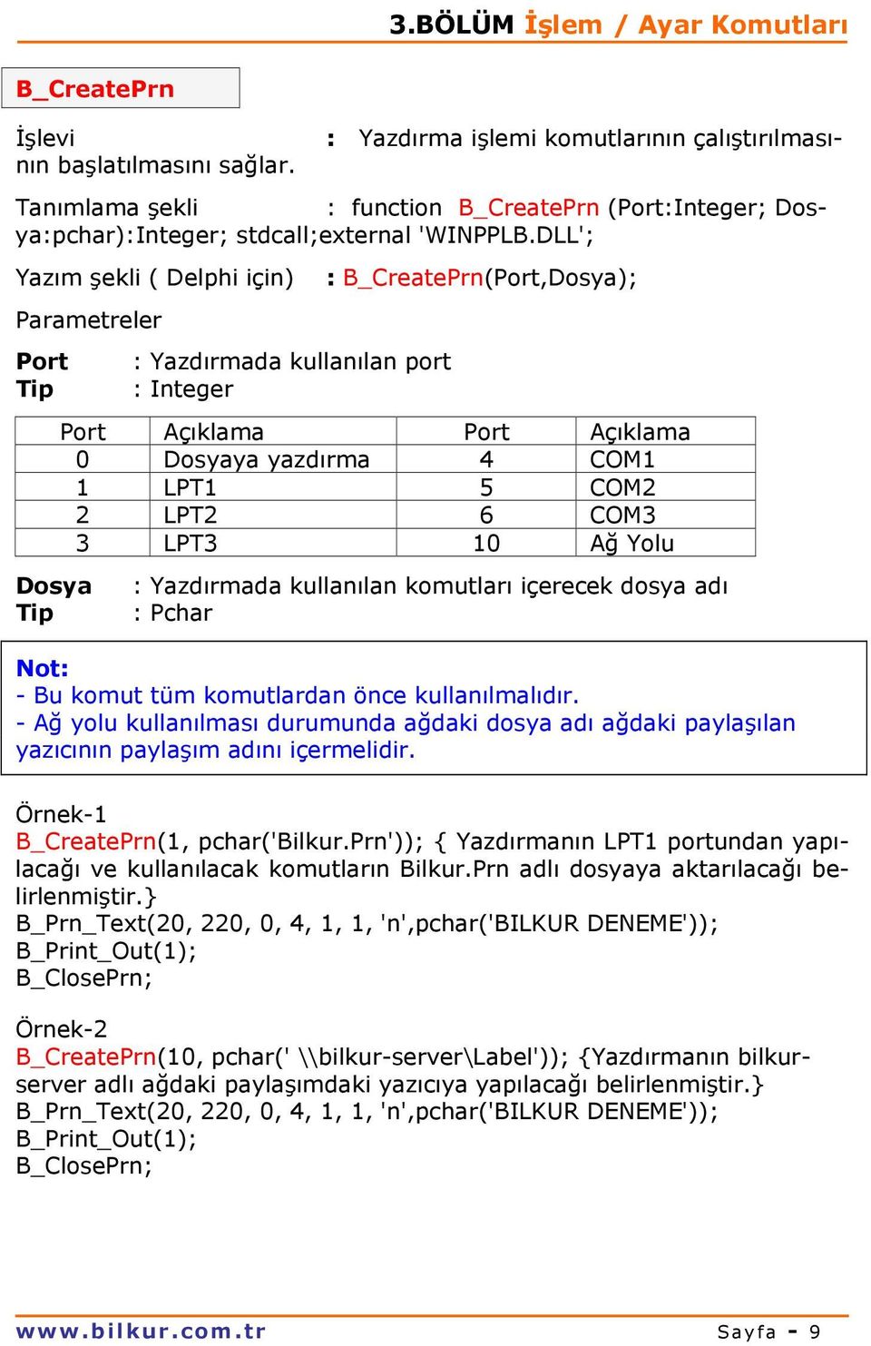 DLL'; Yazım şekli ( Delphi için) : B_CreatePrn(Port,Dosya); Port : Yazdırmada kullanılan port Port Açıklama Port Açıklama 0 Dosyaya yazdırma 4 COM1 1 LPT1 5 COM2 2 LPT2 6 COM3 3 LPT3 10 Ağ Yolu Dosya