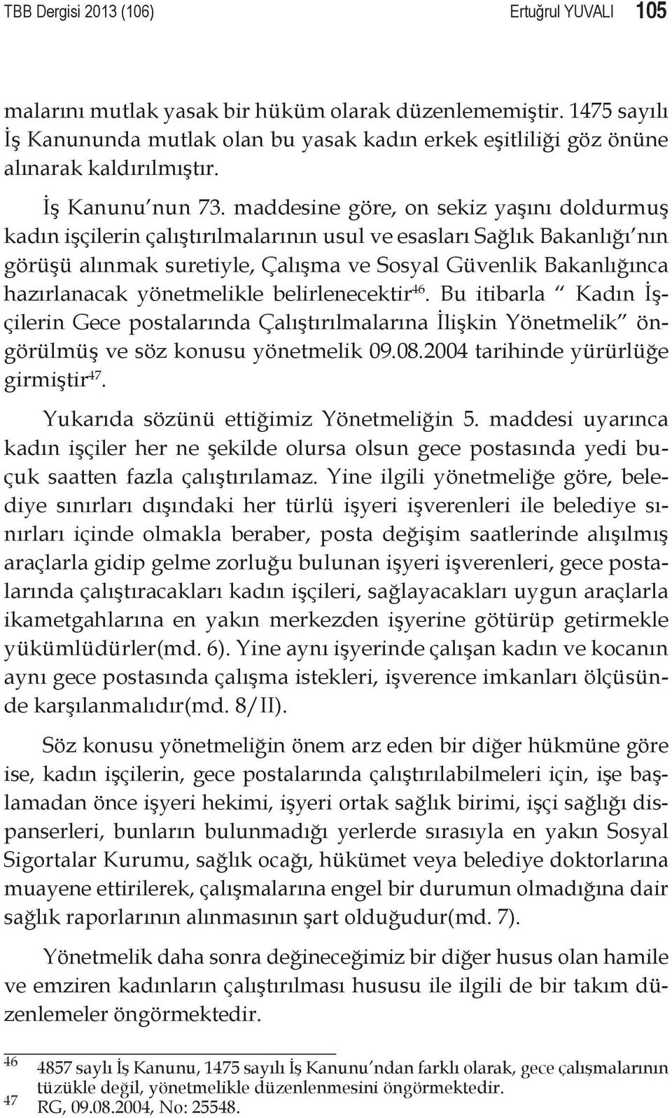 maddesine göre, on sekiz yaşını doldurmuş kadın işçilerin çalıştırılmalarının usul ve esasları Sağlık Bakanlığı nın görüşü alınmak suretiyle, Çalışma ve Sosyal Güvenlik Bakanlığınca hazırlanacak