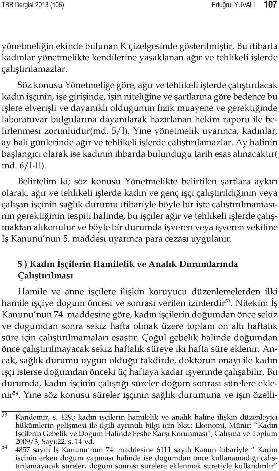 Söz konusu Yönetmeliğe göre, ağır ve tehlikeli işlerde çalıştırılacak kadın işçinin, işe girişinde, işin niteliğine ve şartlarına göre bedence bu işlere elverişli ve dayanıklı olduğunun fizik muayene