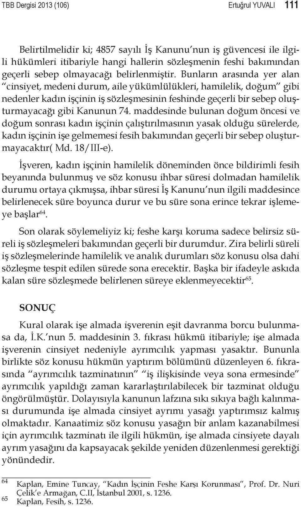 Bunların arasında yer alan cinsiyet, medeni durum, aile yükümlülükleri, hamilelik, doğum gibi nedenler kadın işçinin iş sözleşmesinin feshinde geçerli bir sebep oluşturmayacağı gibi Kanunun 74.