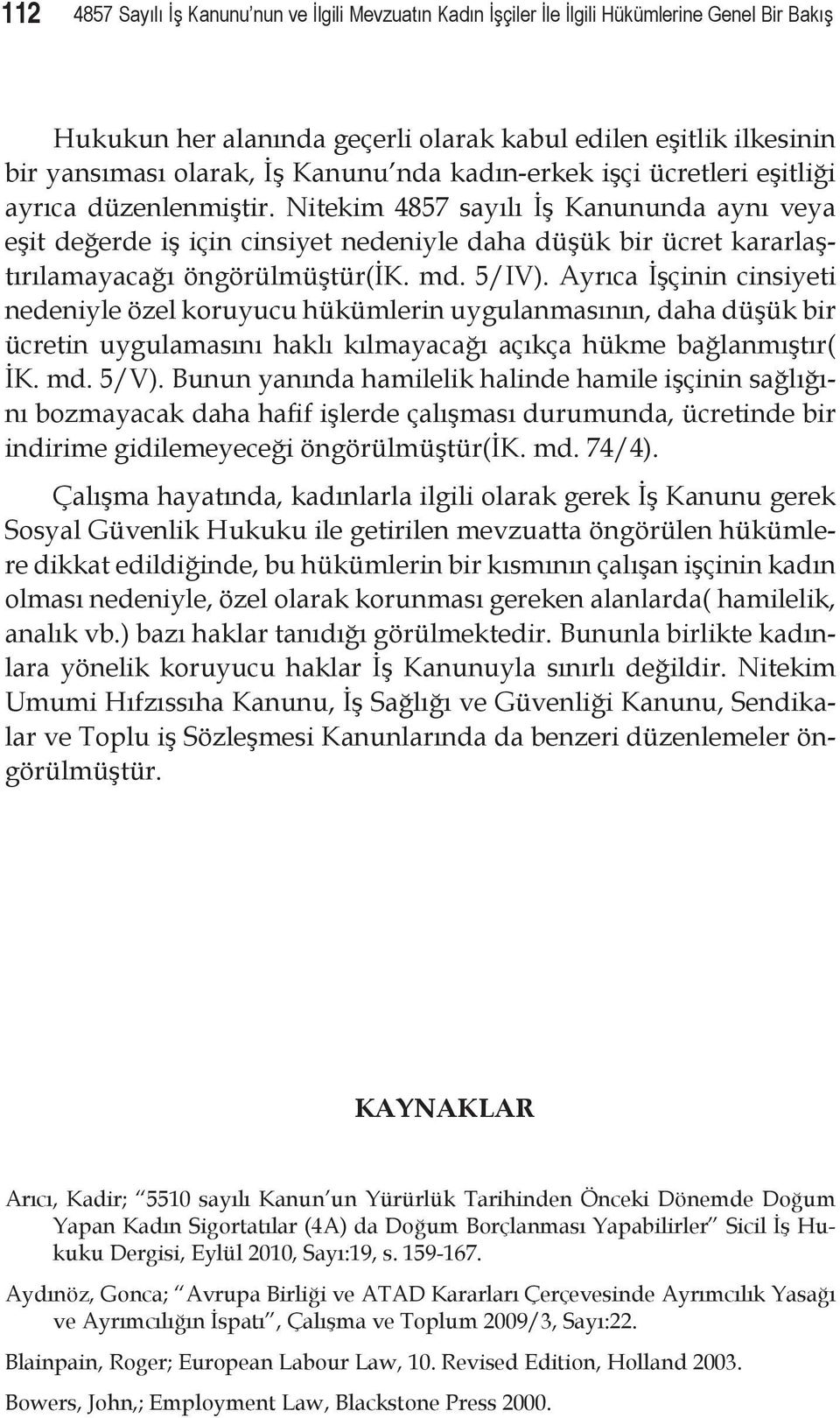 Nitekim 4857 sayılı İş Kanununda aynı veya eşit değerde iş için cinsiyet nedeniyle daha düşük bir ücret kararlaştırılamayacağı öngörülmüştür(ik. md. 5/IV).