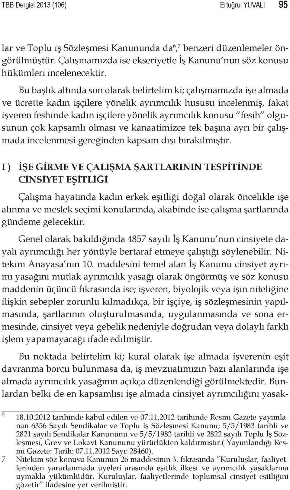 Bu başlık altında son olarak belirtelim ki; çalışmamızda işe almada ve ücrette kadın işçilere yönelik ayrımcılık hususu incelenmiş, fakat işveren feshinde kadın işçilere yönelik ayrımcılık konusu