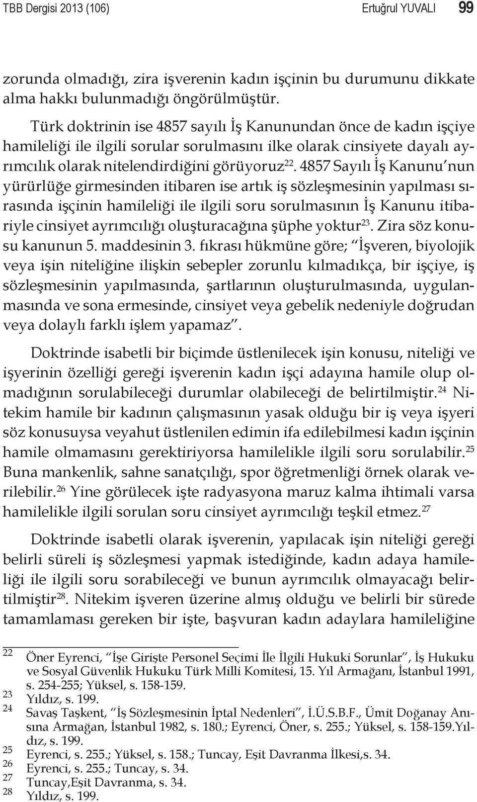 4857 Sayılı İş Kanunu nun yürürlüğe girmesinden itibaren ise artık iş sözleşmesinin yapılması sırasında işçinin hamileliği ile ilgili soru sorulmasının İş Kanunu itibariyle cinsiyet ayrımcılığı