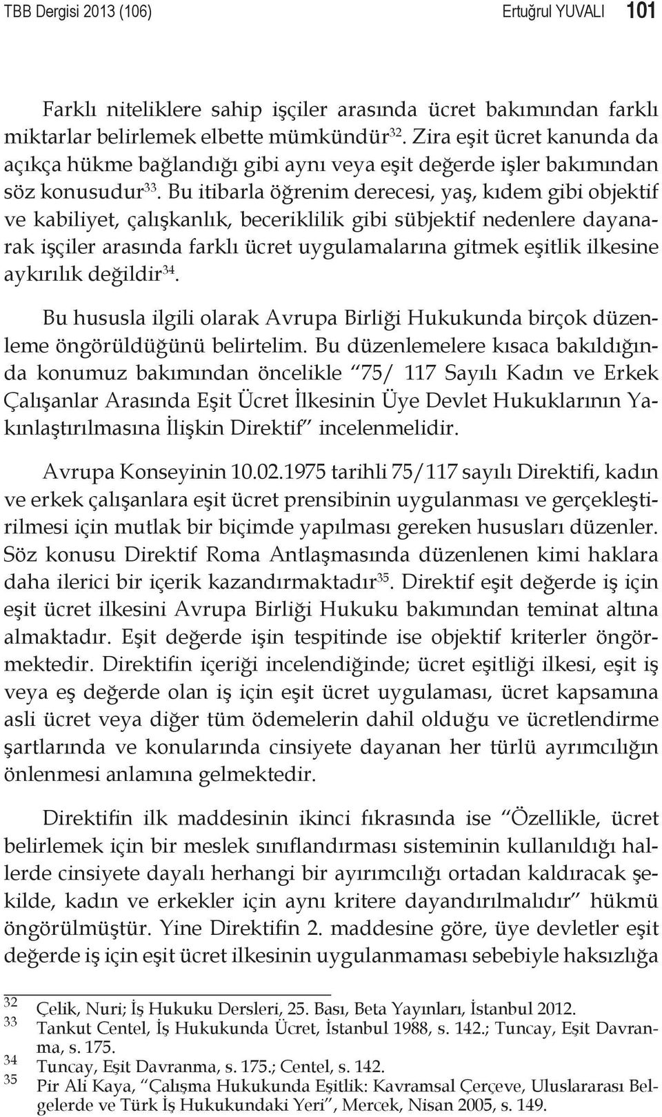 Bu itibarla öğrenim derecesi, yaş, kıdem gibi objektif ve kabiliyet, çalışkanlık, beceriklilik gibi sübjektif nedenlere dayanarak işçiler arasında farklı ücret uygulamalarına gitmek eşitlik ilkesine