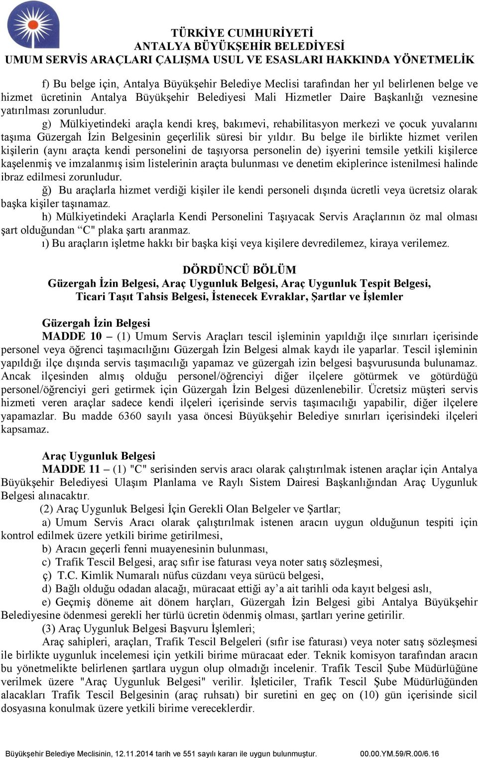 Bu belge ile birlikte hizmet verilen kişilerin (aynı araçta kendi personelini de taşıyorsa personelin de) işyerini temsile yetkili kişilerce kaşelenmiş ve imzalanmış isim listelerinin araçta